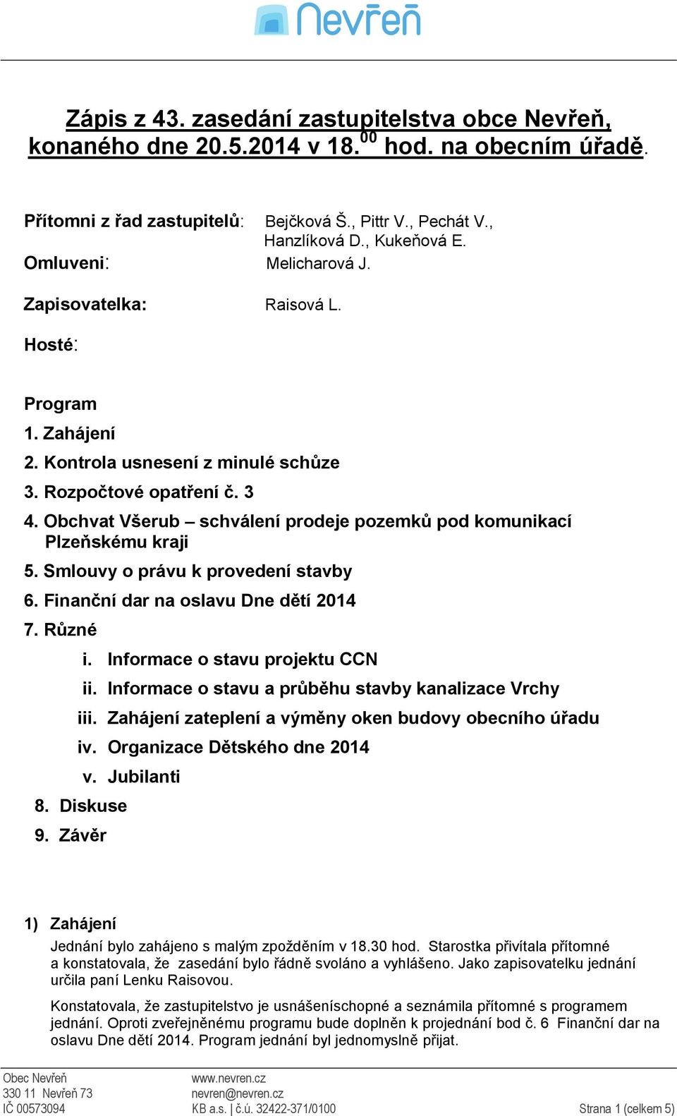 Obchvat Všerub schválení prodeje pozemků pod komunikací Plzeňskému kraji 5. Smlouvy o právu k provedení stavby 6. Finanční dar na oslavu Dne dětí 2014 7. Různé i. Informace o stavu projektu CCN ii.