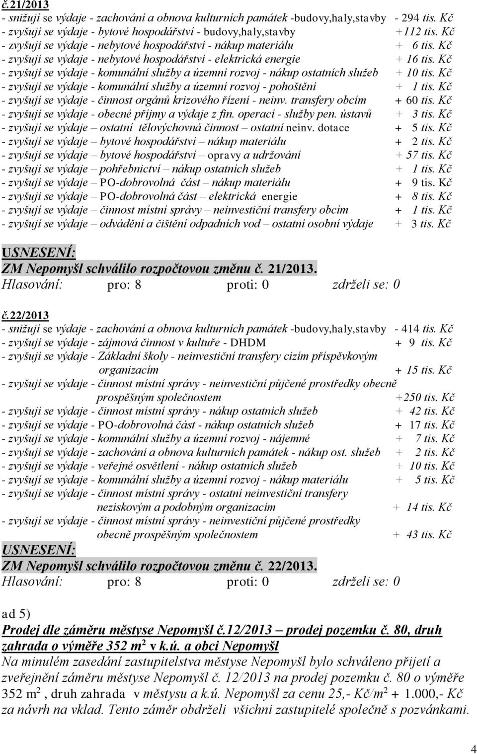 Kč - zvyšují se výdaje - komunální služby a územní rozvoj - nákup ostatních služeb + 10 tis. Kč - zvyšují se výdaje - komunální služby a územní rozvoj - pohoštění + 1 tis.