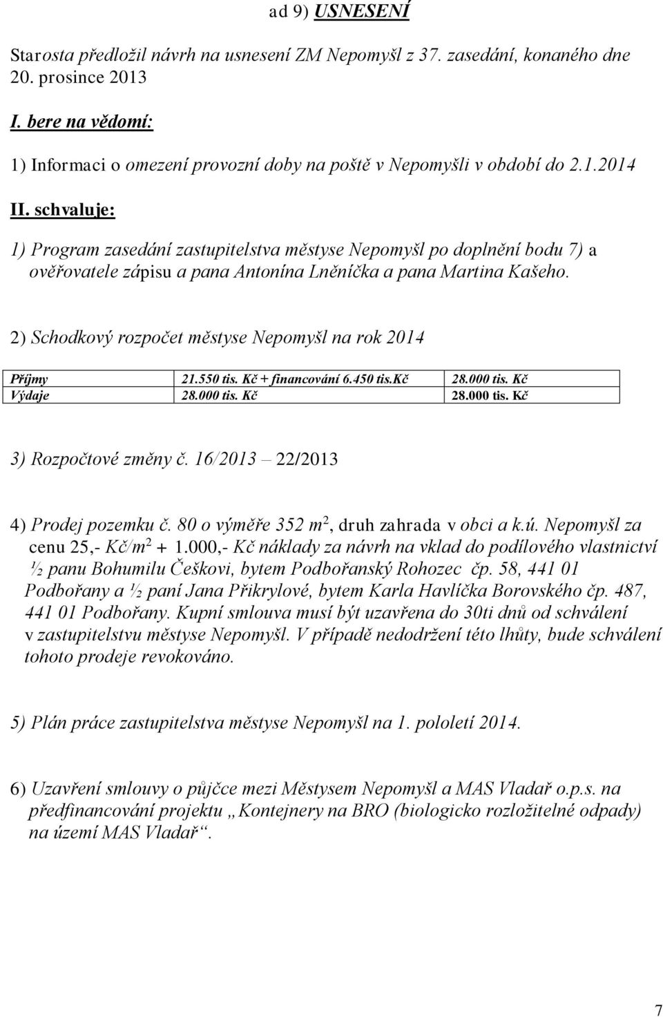 schvaluje: 1) Program zasedání zastupitelstva městyse Nepomyšl po doplnění bodu 7) a ověřovatele zápisu a pana Antonína Lněníčka a pana Martina Kašeho.