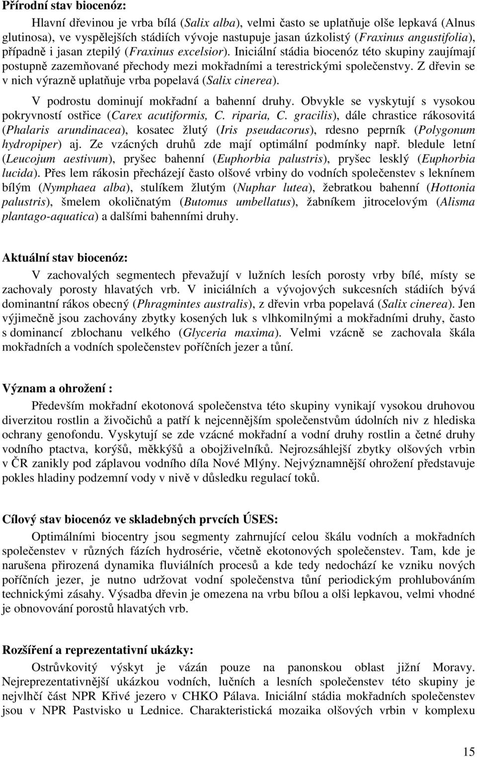 Z dřevin se v nich výrazně uplatňuje vrba popelavá (Salix cinerea). V podrostu dominují mokřadní a bahenní druhy. Obvykle se vyskytují s vysokou pokryvností ostřice (Carex acutiformis, C. riparia, C.