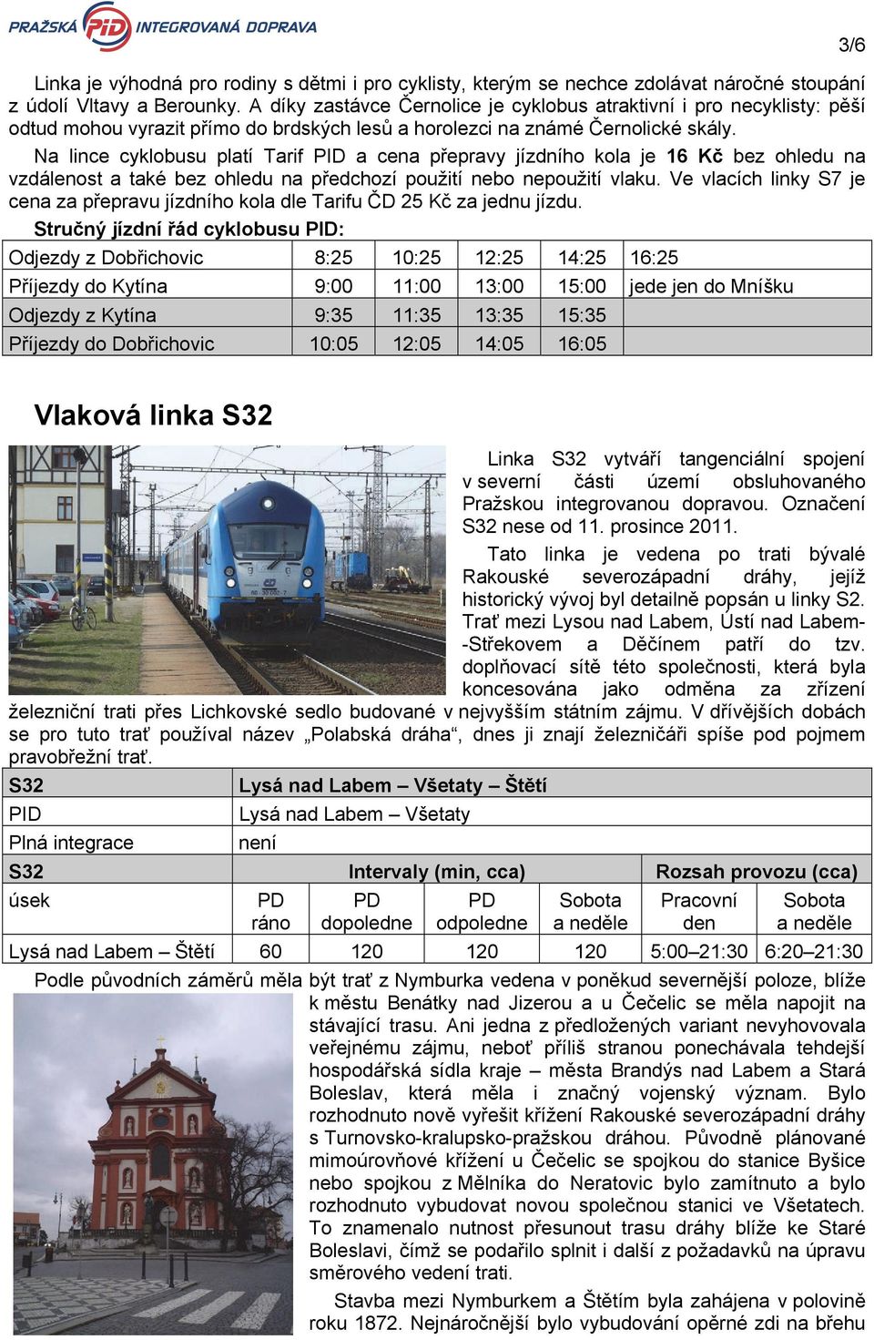 Na lince cyklobusu platí Tarif PID a cena přepravy jízdního kola je 16 Kč bez ohledu na vzdálenost a také bez ohledu na předchozí použití nebo nepoužití vlaku.