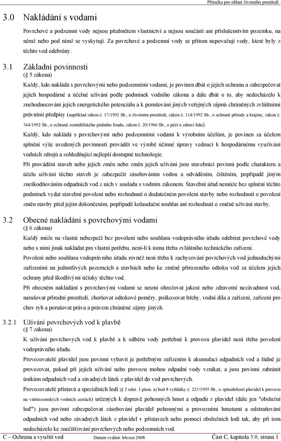 1 Základní povinnosti ( 5 zákona) Každý, kdo nakládá s povrchovými nebo podzemními vodami, je povinen dbát o jejich ochranu a zabezpečovat jejich hospodárné a účelné užívání podle podmínek vodního