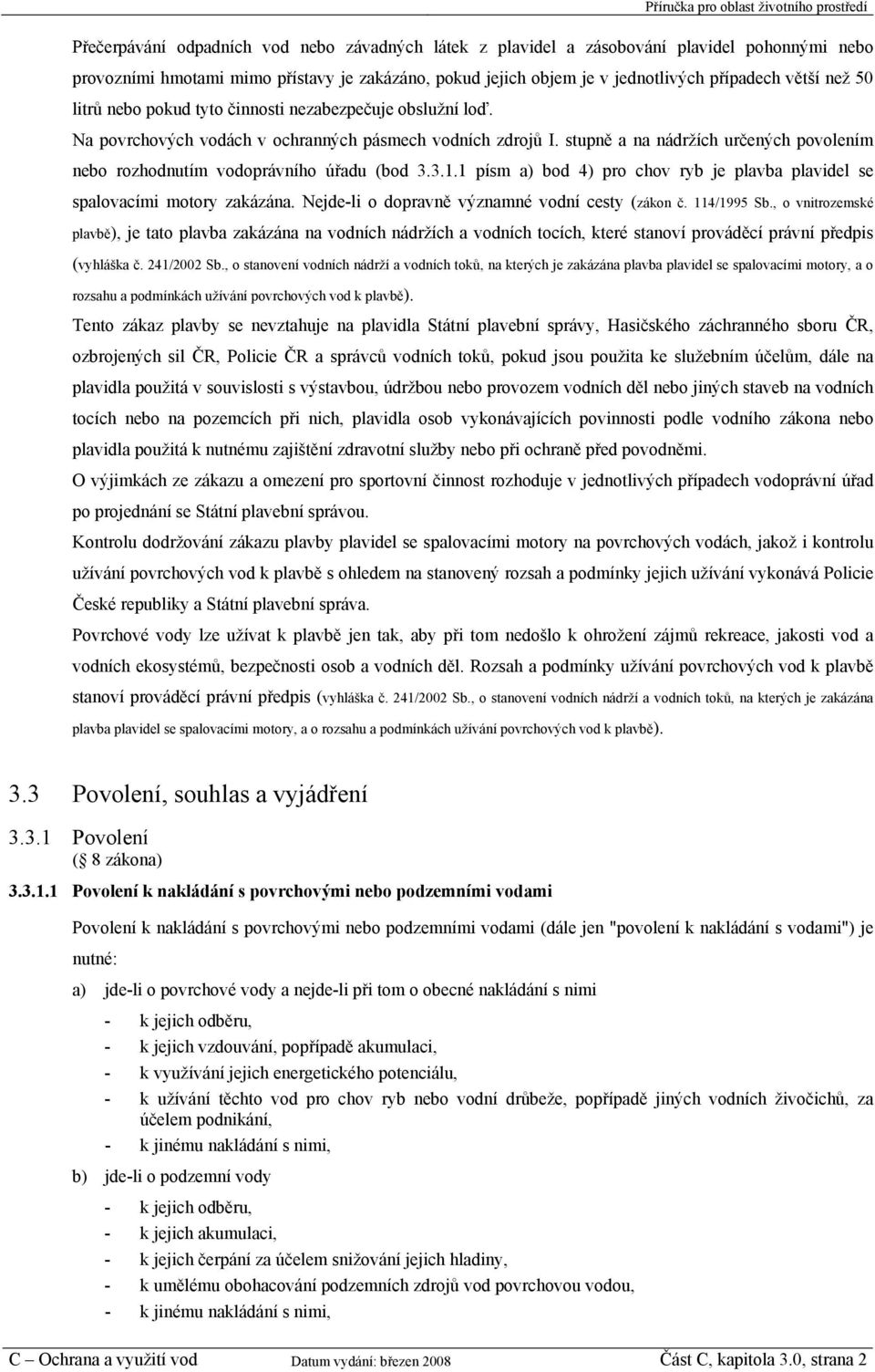 stupně a na nádržích určených povolením nebo rozhodnutím vodoprávního úřadu (bod 3.3.1.1 písm a) bod 4) pro chov ryb je plavba plavidel se spalovacími motory zakázána.