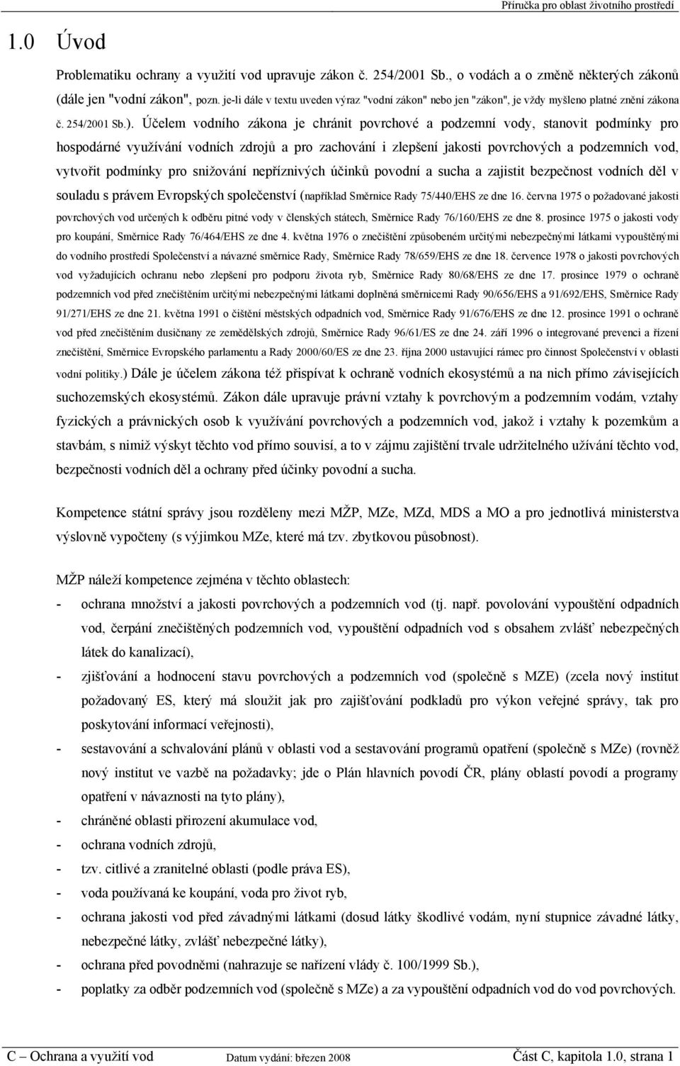 Účelem vodního zákona je chránit povrchové a podzemní vody, stanovit podmínky pro hospodárné využívání vodních zdrojů a pro zachování i zlepšení jakosti povrchových a podzemních vod, vytvořit