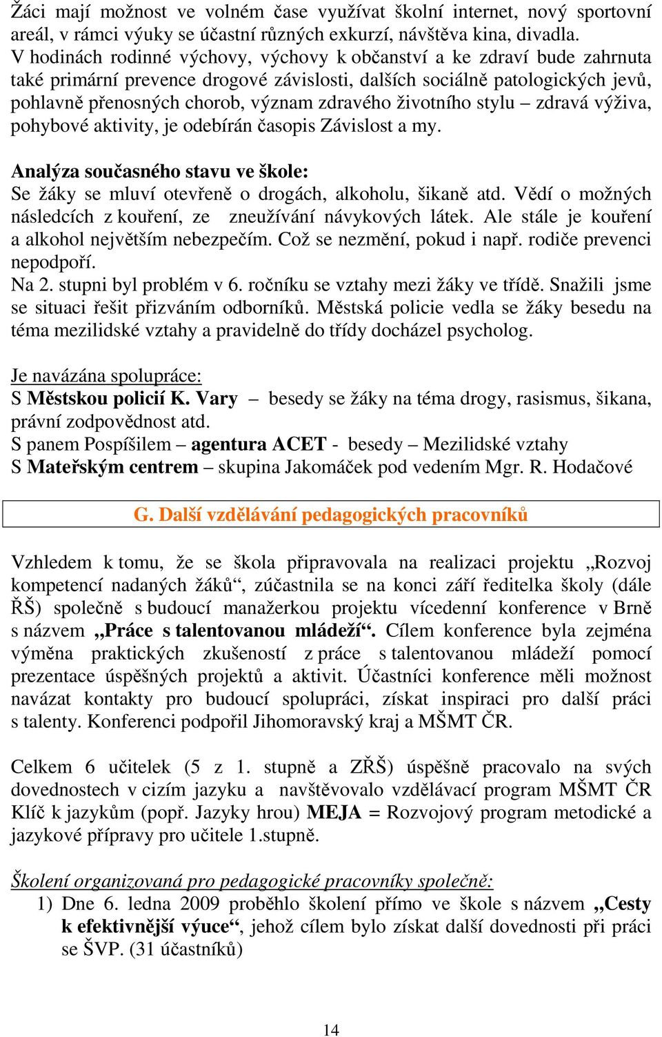 životního stylu zdravá výživa, pohybové aktivity, je odebírán časopis Závislost a my. Analýza současného stavu ve škole: Se žáky se mluví otevřeně o drogách, alkoholu, šikaně atd.