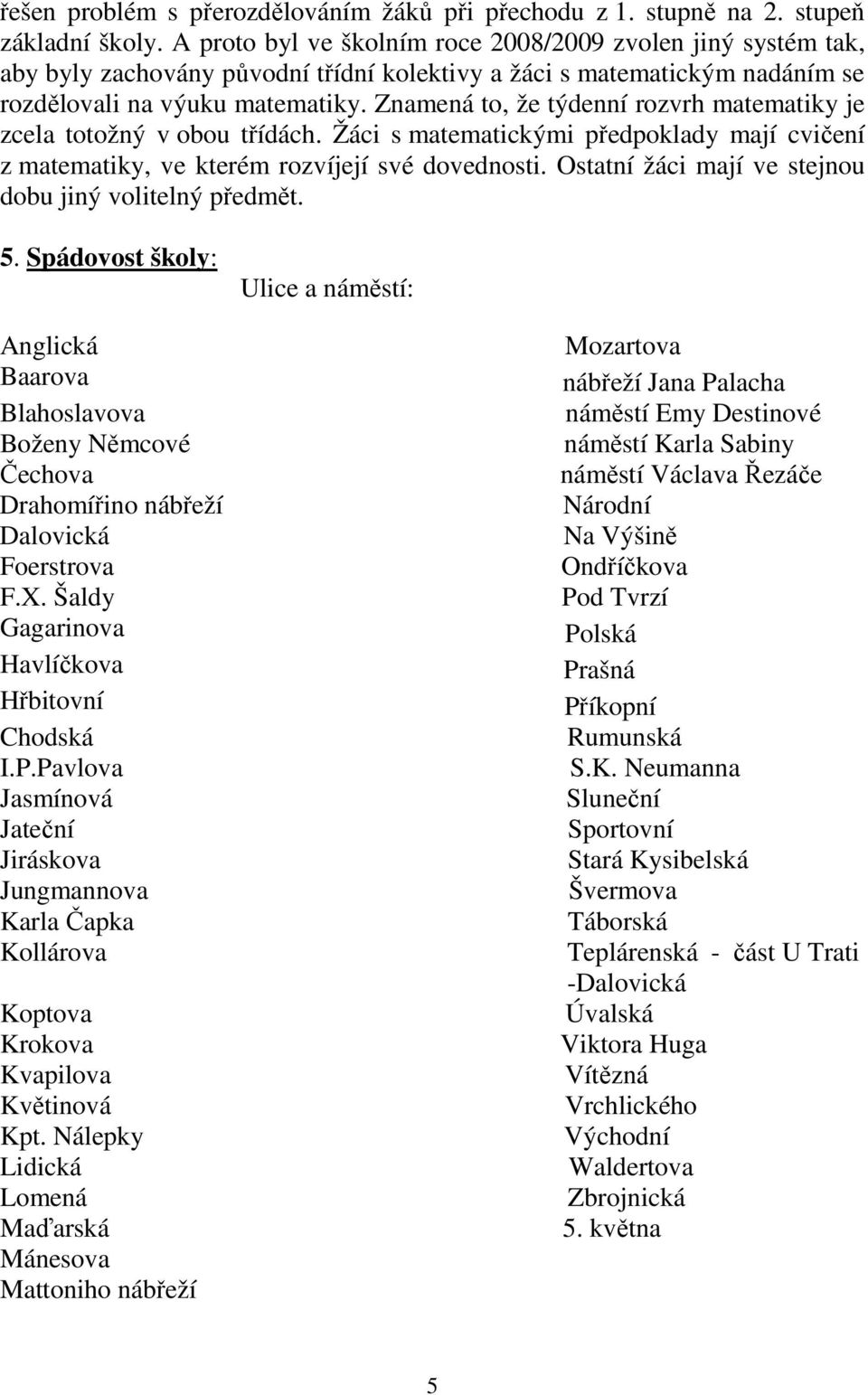 Znamená to, že týdenní rozvrh matematiky je zcela totožný v obou třídách. Žáci s matematickými předpoklady mají cvičení z matematiky, ve kterém rozvíjejí své dovednosti.