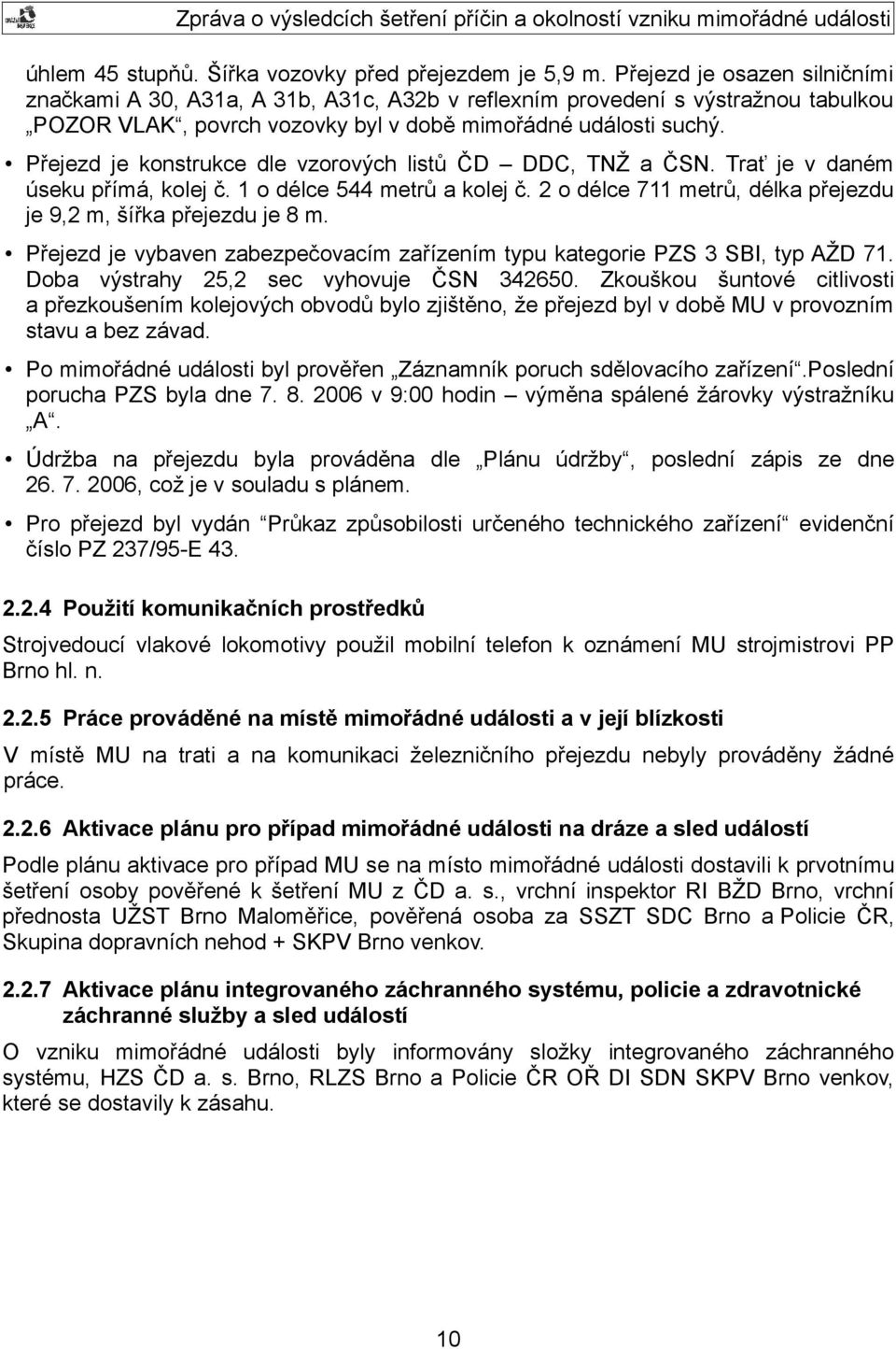 Přejezd je konstrukce dle vzorových listů ČD DDC, TNŽ a ČSN. Trať je v daném úseku přímá, kolej č. 1 o délce 544 metrů a kolej č. 2 o délce 711 metrů, délka přejezdu je 9,2 m, šířka přejezdu je 8 m.