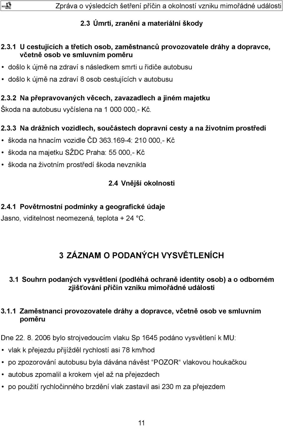 169-4: 210 000,- Kč škoda na majetku SŽDC Praha: 55 000,- Kč škoda na životním prostředí škoda nevznikla 2.4 Vnější okolnosti 2.4.1 Povětrnostní podmínky a geografické údaje Jasno, viditelnost neomezená, teplota + 24 C.