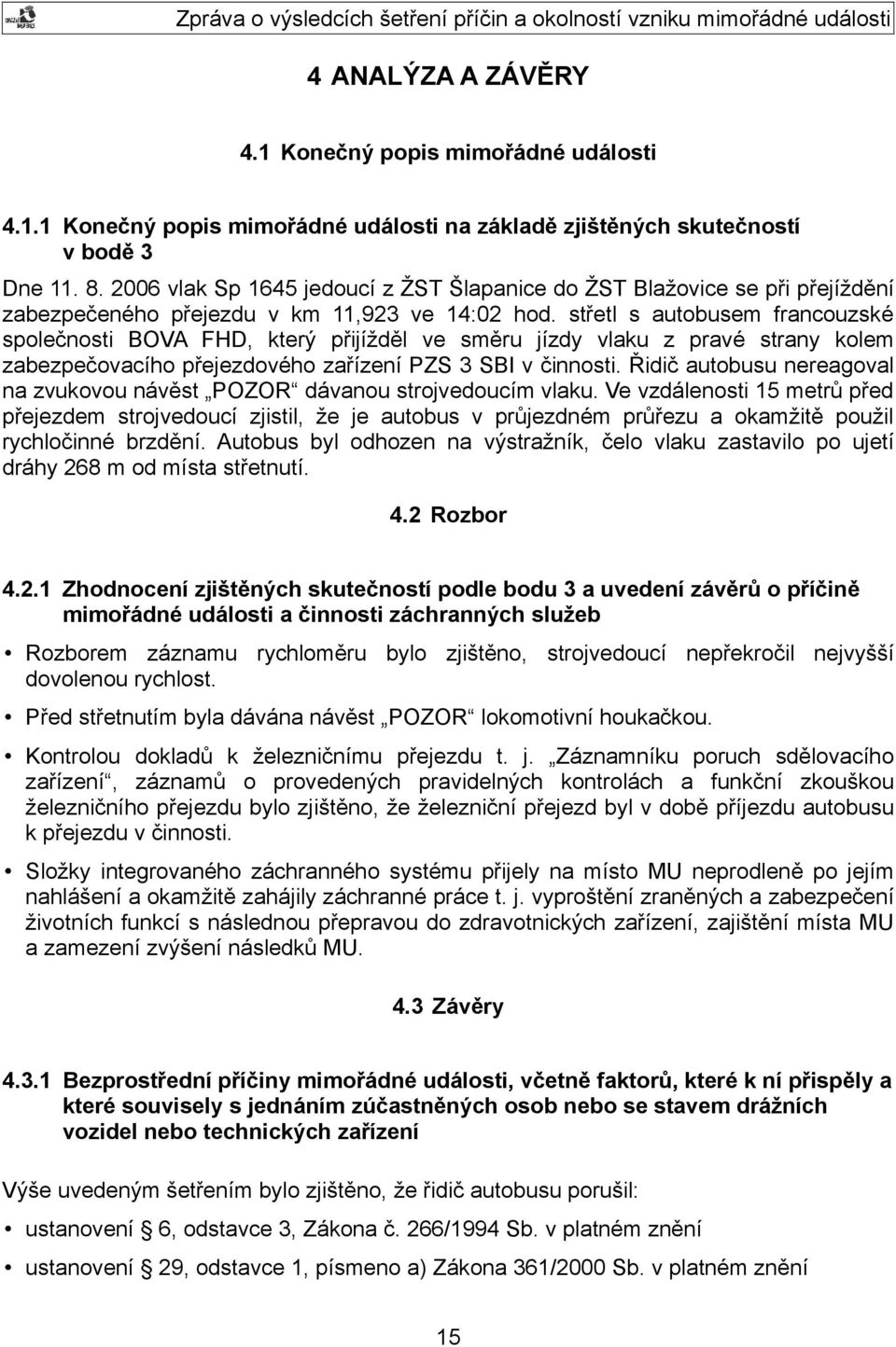 střetl s autobusem francouzské společnosti BOVA FHD, který přijížděl ve směru jízdy vlaku z pravé strany kolem zabezpečovacího přejezdového zařízení PZS 3 SBI v činnosti.