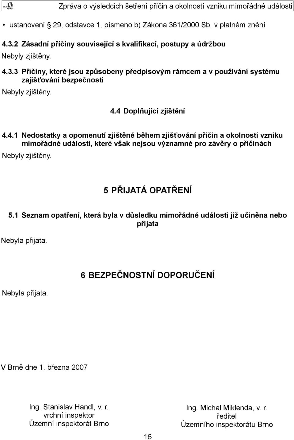 5 PŘIJATÁ OPATŘENÍ 5.1 Seznam opatření, která byla v důsledku mimořádné události již učiněna nebo přijata Nebyla přijata. Nebyla přijata. 6 BEZPEČNOSTNÍ DOPORUČENÍ V Brně dne 1. března 2007 Ing.