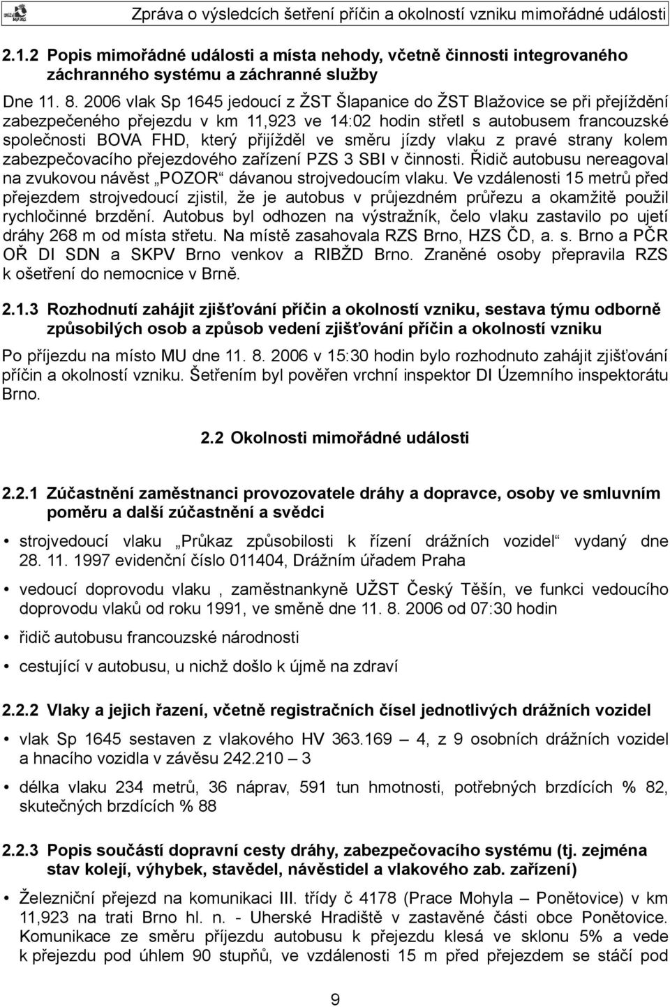 směru jízdy vlaku z pravé strany kolem zabezpečovacího přejezdového zařízení PZS 3 SBI v činnosti. Řidič autobusu nereagoval na zvukovou návěst POZOR dávanou strojvedoucím vlaku.