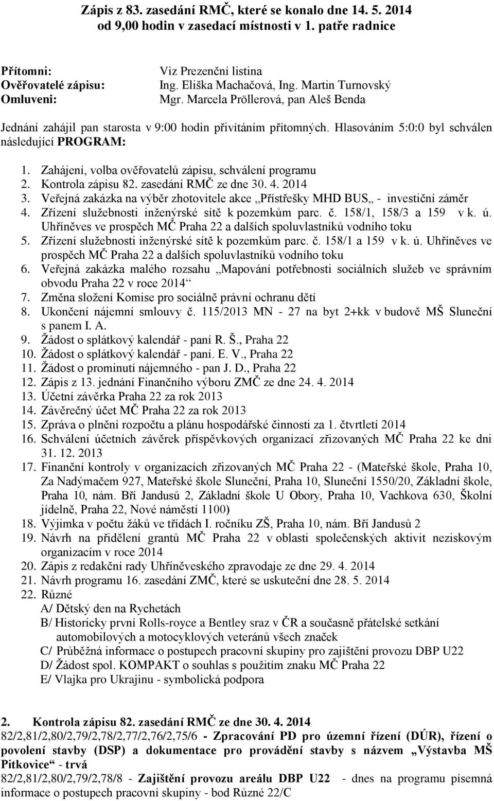 Zahájení, volba ověřovatelů zápisu, schválení programu 2. Kontrola zápisu 82. zasedání RMČ ze dne 30. 4. 2014 3. Veřejná zakázka na výběr zhotovitele akce Přístřešky MHD BUS - investiční záměr 4.