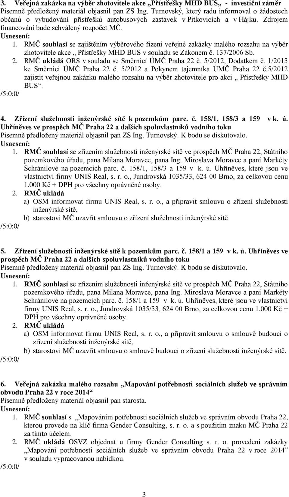 RMČ souhlasí se zajištěním výběrového řízení veřejné zakázky malého rozsahu na výběr zhotovitele akce Přístřešky MHD BUS v souladu se Zákonem č. 137/2006 Sb. ORS v souladu se Směrnicí ÚMČ Praha 22 č.