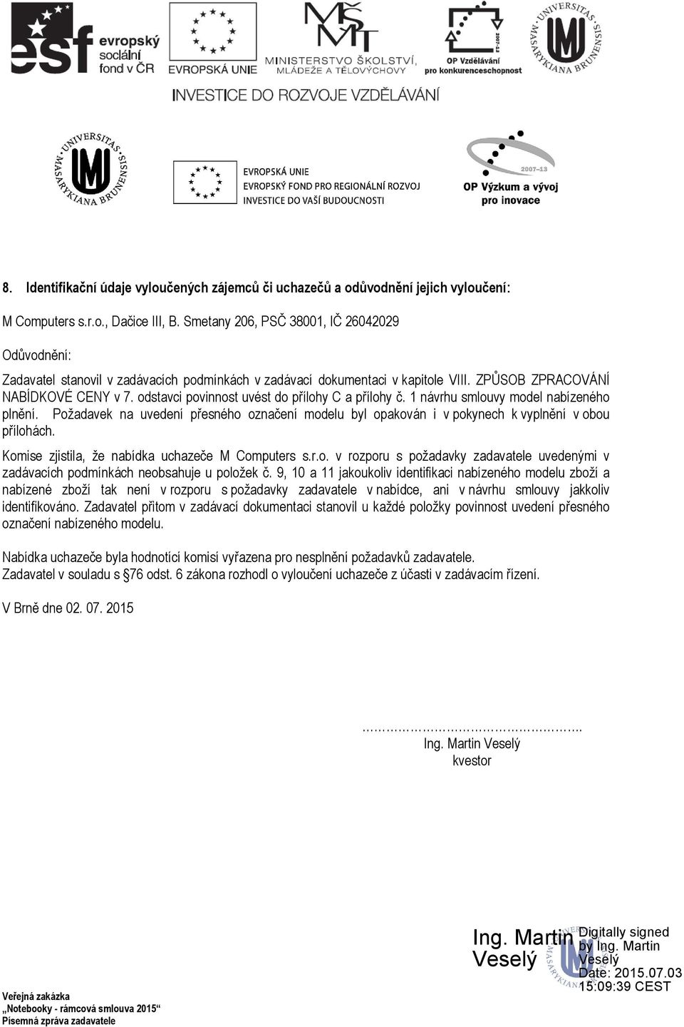 odstavci povinnost uvést do přílohy C a přílohy č. 1 návrhu smlouvy model nabízeného plnění. Požadavek na uvedení přesného označení modelu byl opakován i v pokynech k vyplnění v obou přílohách.