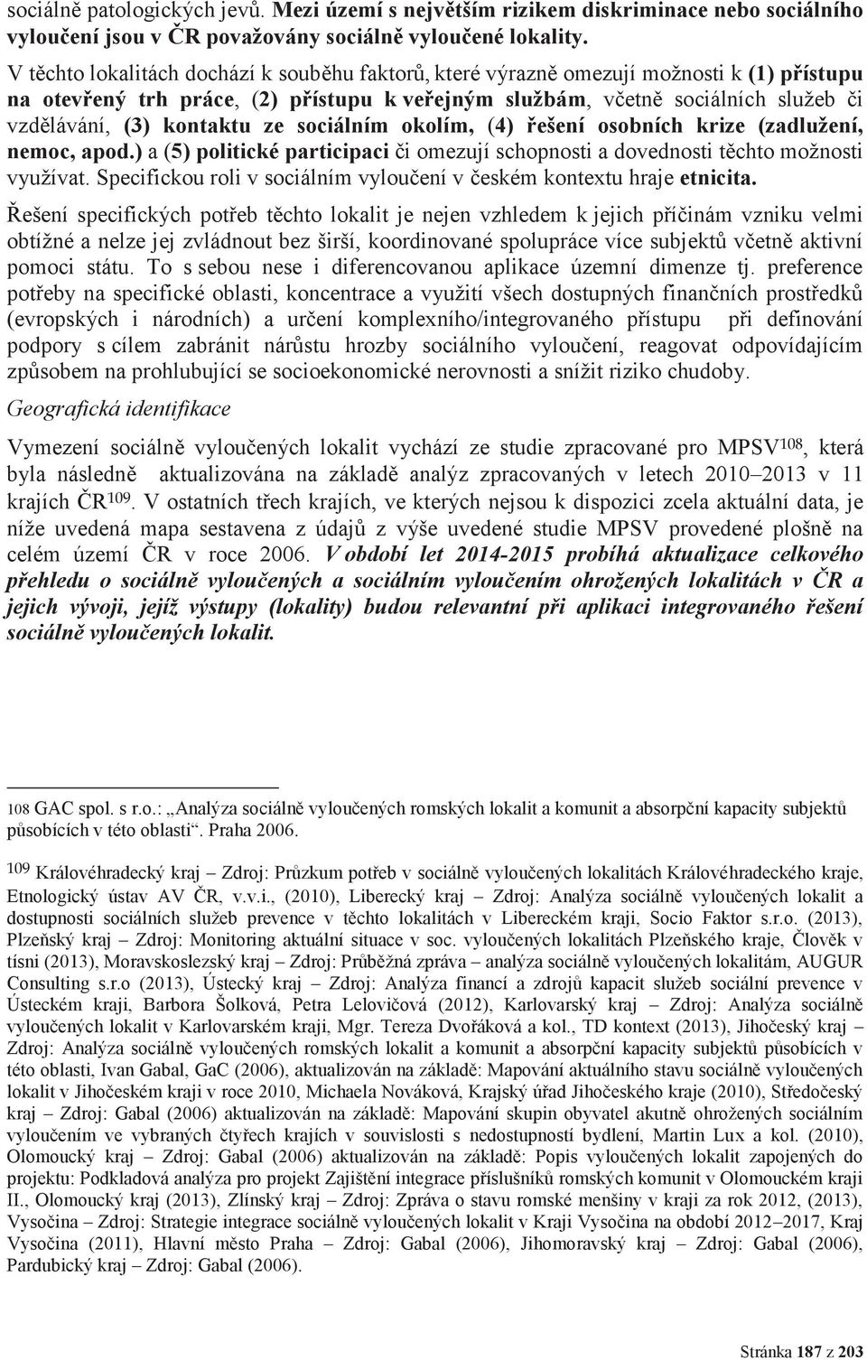 kontaktu ze sociálním okolím, (4) řešení osobních krize (zadlužení, nemoc, apod.) a (5) politické participaci či omezují schopnosti a dovednosti těchto možnosti využívat.