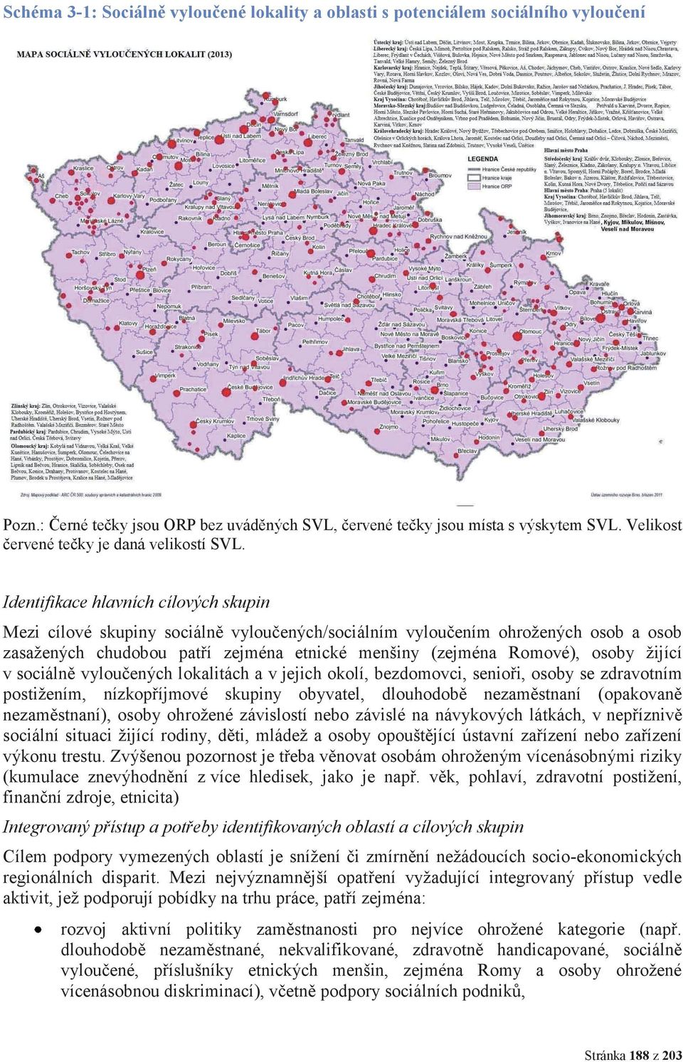 Identifikace hlavních cílových skupin Mezi cílové skupiny sociálně vyloučených/sociálním vyloučením ohrožených osob a osob zasažených chudobou patří zejména etnické menšiny (zejména Romové), osoby