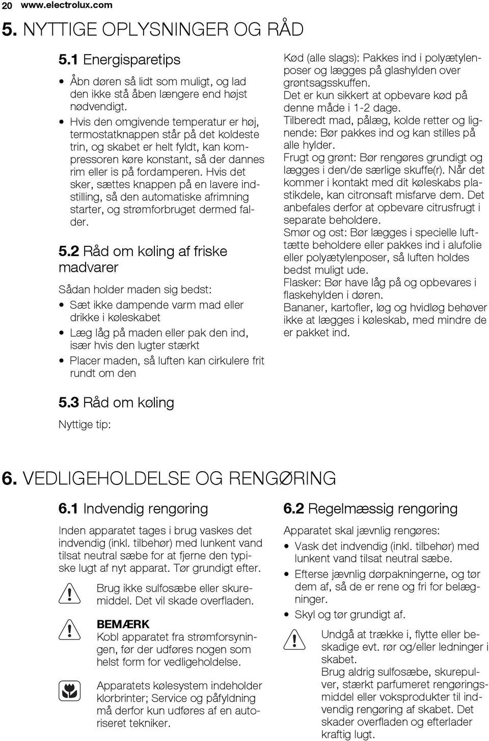 Hvis det sker, sættes knappen på en lavere indstilling, så den automatiske afrimning starter, og strømforbruget dermed falder. 5.