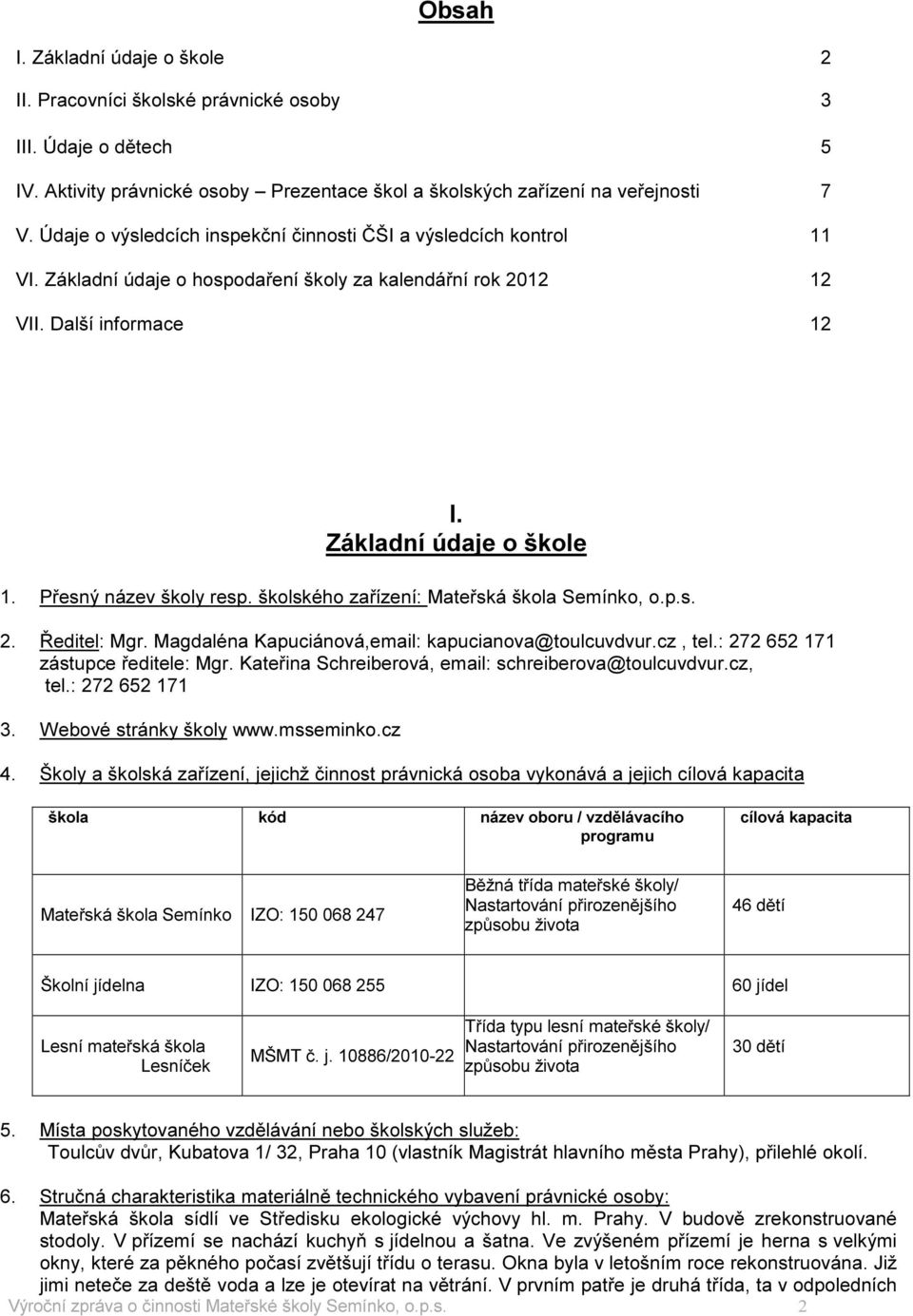 Přesný název školy resp. školského zařízení: Mateřská škola Semínko, o.p.s. 2. Ředitel: Mgr. Magdaléna Kapuciánová,email: kapucianova@toulcuvdvur.cz, tel.: 272 652 171 zástupce ředitele: Mgr.