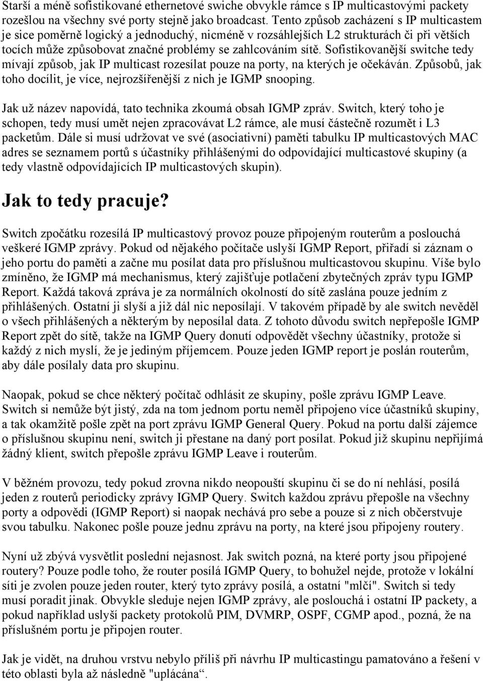 Sofistikovanější switche tedy mívají způsob, jak IP multicast rozesílat pouze na porty, na kterých je očekáván. Způsobů, jak toho docílit, je více, nejrozšířenější z nich je IGMP snooping.