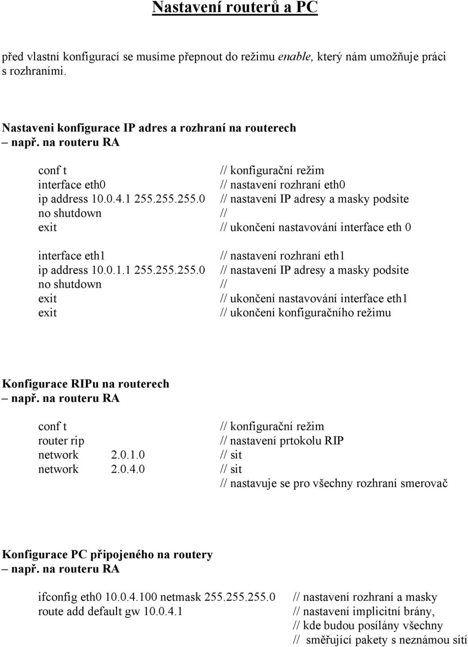 255.255.0 // nastavení IP adresy a masky podsite no shutdown // exit // ukončení nastavování interface eth 0 interface eth1 // nastavení rozhraní eth1 ip address 10.0.1.1 255.255.255.0 // nastavení IP adresy a masky podsite no shutdown // exit // ukončení nastavování interface eth1 exit // ukončení konfiguračního režimu Konfigurace RIPu na routerech např.