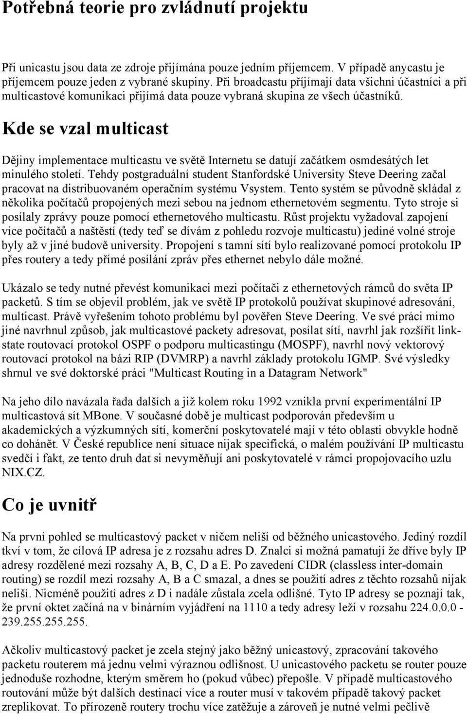 Kde se vzal multicast Dějiny implementace multicastu ve světě Internetu se datují začátkem osmdesátých let minulého století.