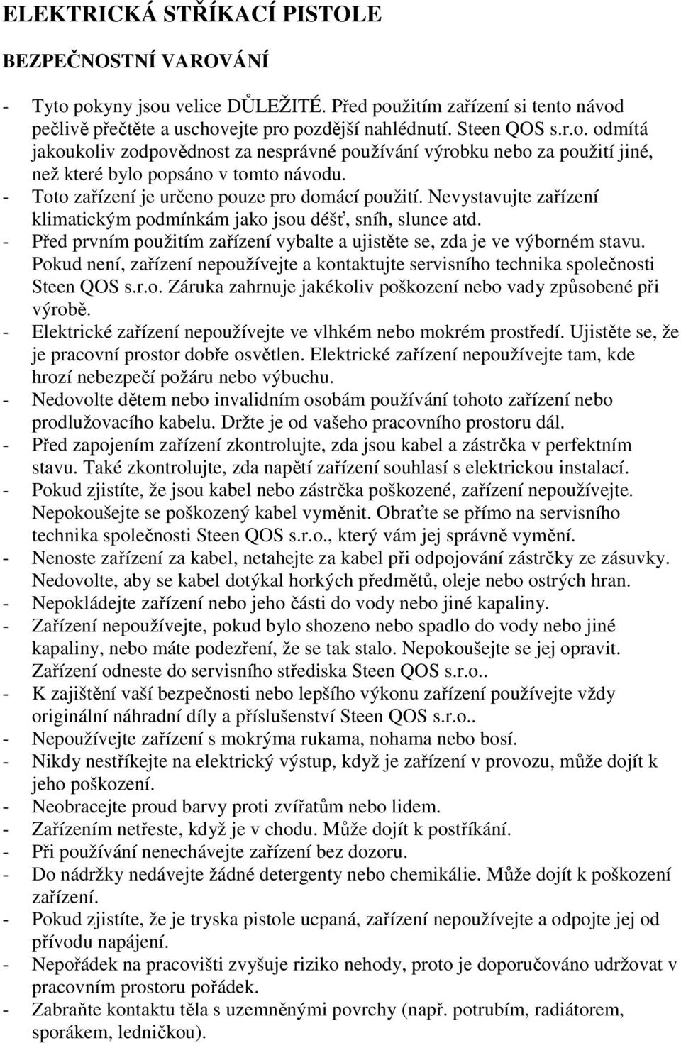 - Před prvním použitím zařízení vybalte a ujistěte se, zda je ve výborném stavu. Pokud není, zařízení nepoužívejte a kontaktujte servisního technika společnosti Steen QOS s.r.o. Záruka zahrnuje jakékoliv poškození nebo vady způsobené při výrobě.