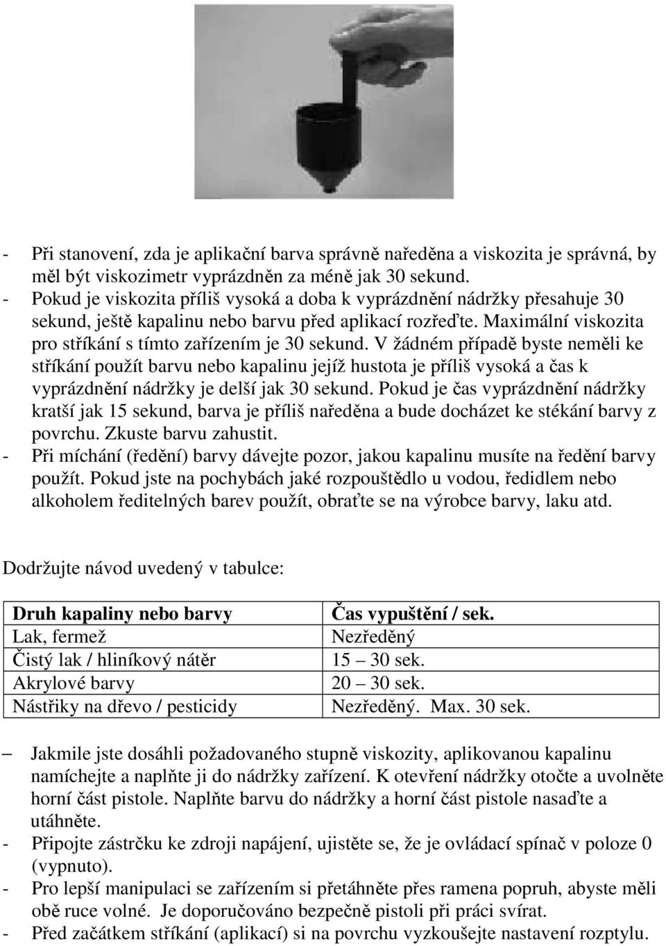 V žádném případě byste neměli ke stříkání použít barvu nebo kapalinu jejíž hustota je příliš vysoká a čas k vyprázdnění nádržky je delší jak 30 sekund.