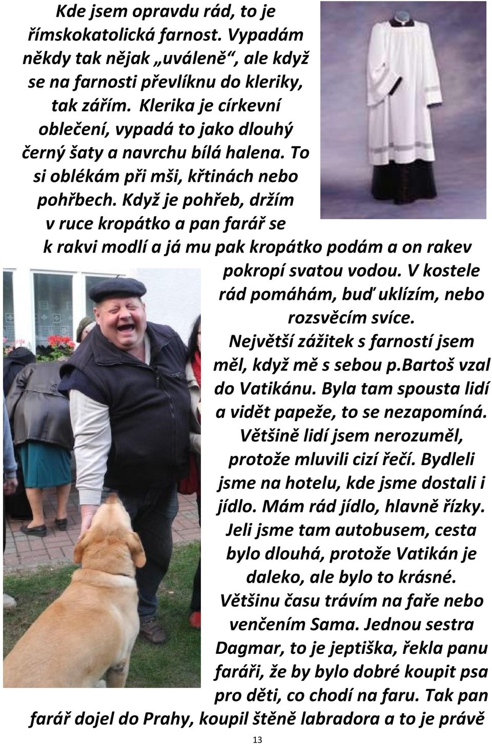 Když je pohřeb, držím v ruce kropátko a pan farář se k rakvi modlí a já mu pak kropátko podám a on rakev pokropí svatou vodou. V kostele rád pomáhám, buď uklízím, nebo rozsvěcím svíce.