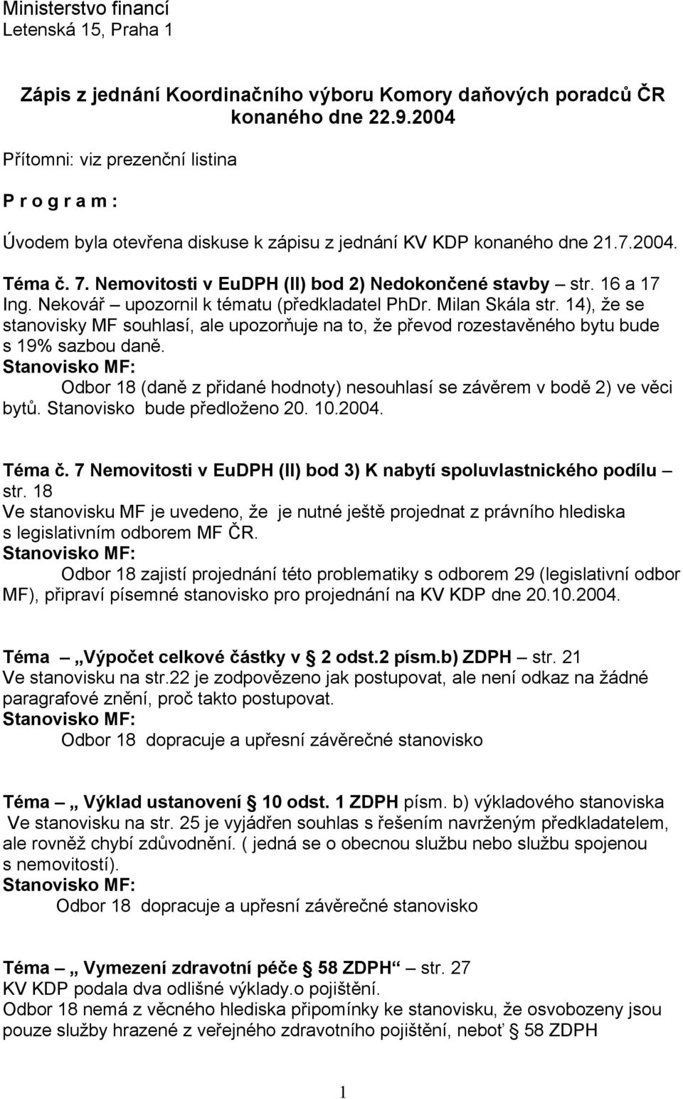 16 a 17 Ing. Nekovář upozornil k tématu (předkladatel PhDr. Milan Skála str. 14), že se stanovisky MF souhlasí, ale upozorňuje na to, že převod rozestavěného bytu bude s 19% sazbou daně.