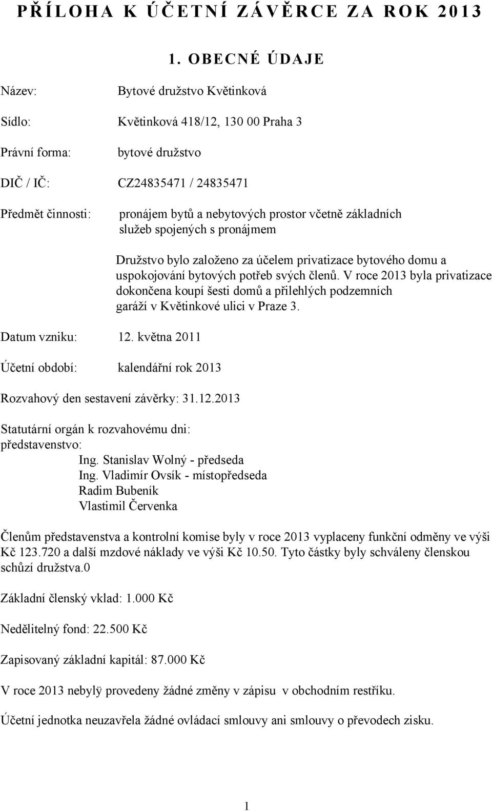 základních služeb spojených s pronájmem Datum vzniku:. května 0 Účetní období: kalendářní rok 03 Družstvo bylo založeno za účelem privatizace bytového domu a uspokojování bytových potřeb svých členů.