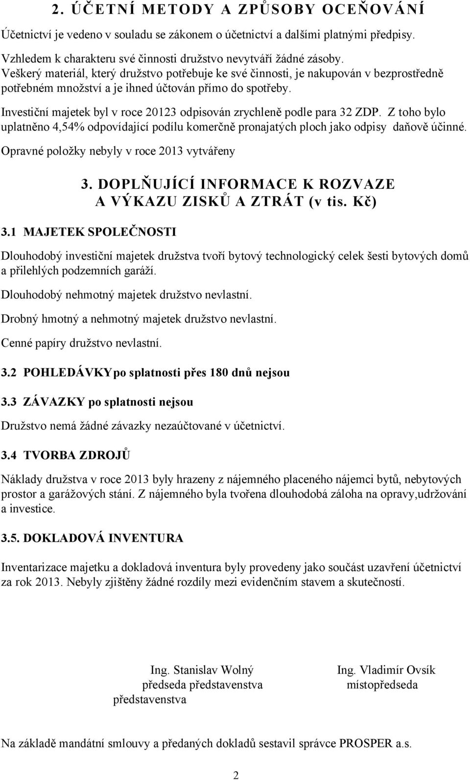 Investiční majetek byl v roce 03 odpisován zrychleně podle para 3 ZDP. Z toho bylo uplatněno,5% odpovídající podílu komerčně pronajatých ploch jako odpisy daňově účinné.