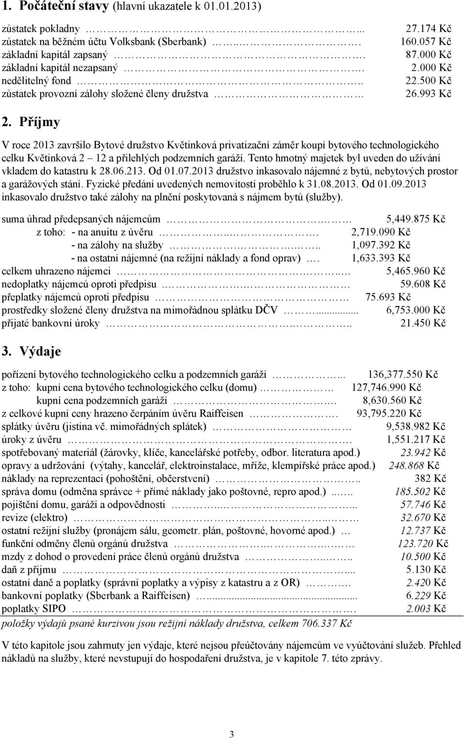 Příjmy V roce 03 završilo Bytové družstvo Květinková privatizační záměr koupí bytového technologického celku Květinková a přilehlých podzemních garáží.