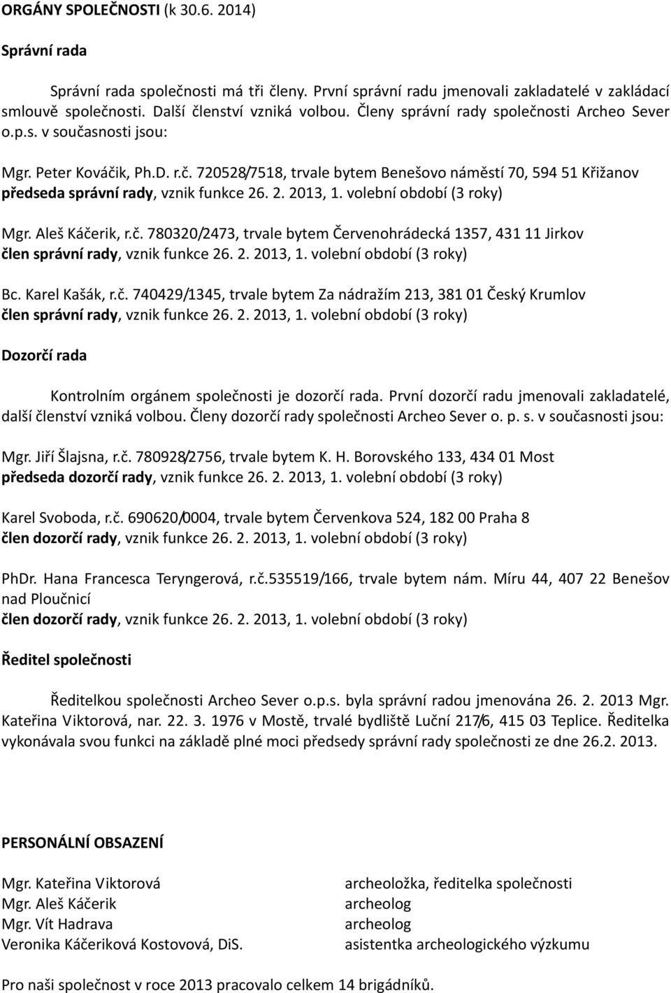 volební období ( roky) Mgr. Aleš Káčerik, r.č. 7800/47, trvale bytem Červenohrádecká 7, 4 Jirkov člen správní rady, vznik funkce 6.. 0,. volební období ( roky) Bc. Karel Kašák, r.č. 74049/4, trvale bytem Za nádražím, 8 0 Český Krumlov člen správní rady, vznik funkce 6.