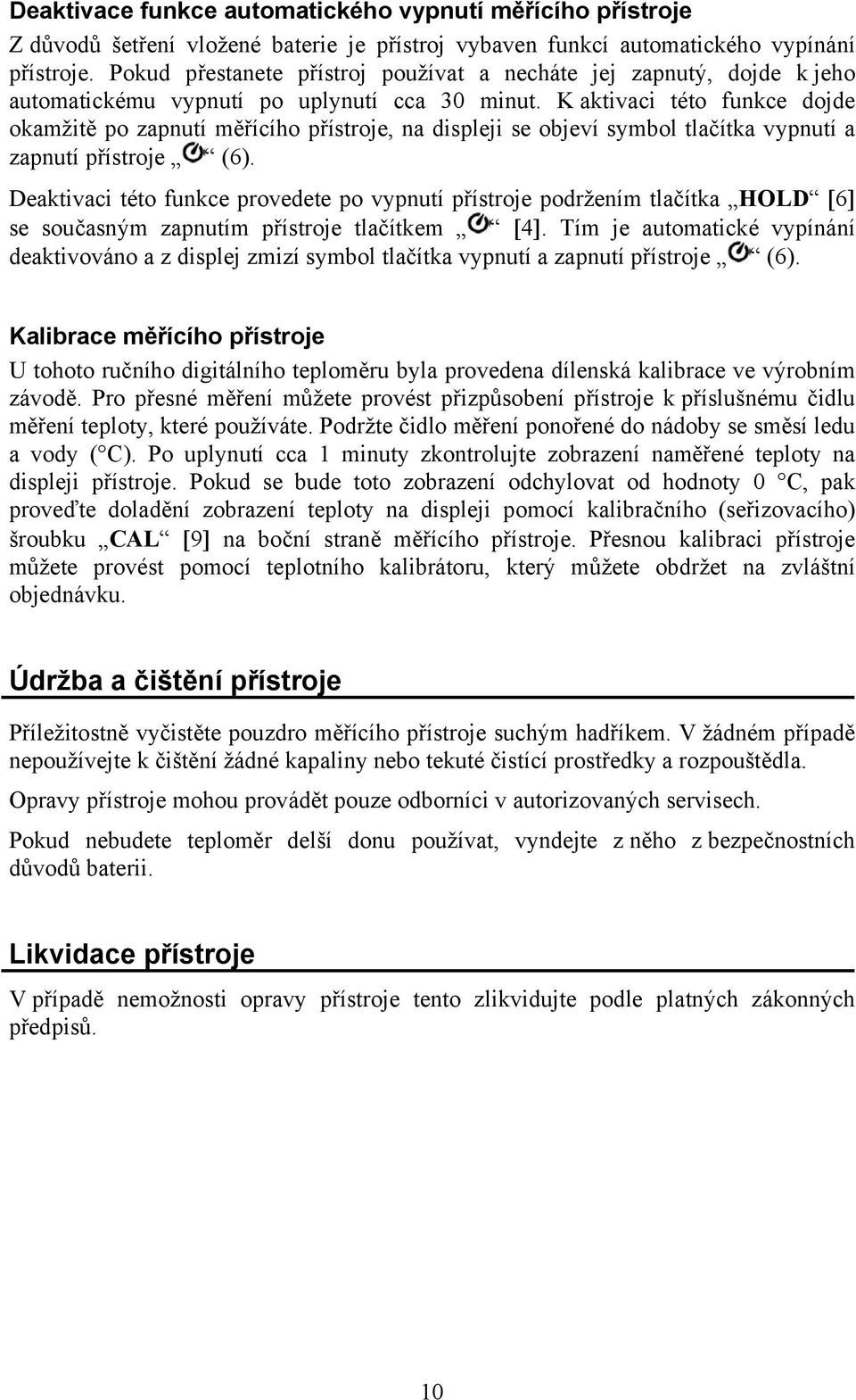 K aktivaci této funkce dojde okamžitě po zapnutí měřícího přístroje, na displeji se objeví symbol tlačítka vypnutí a zapnutí přístroje (6).