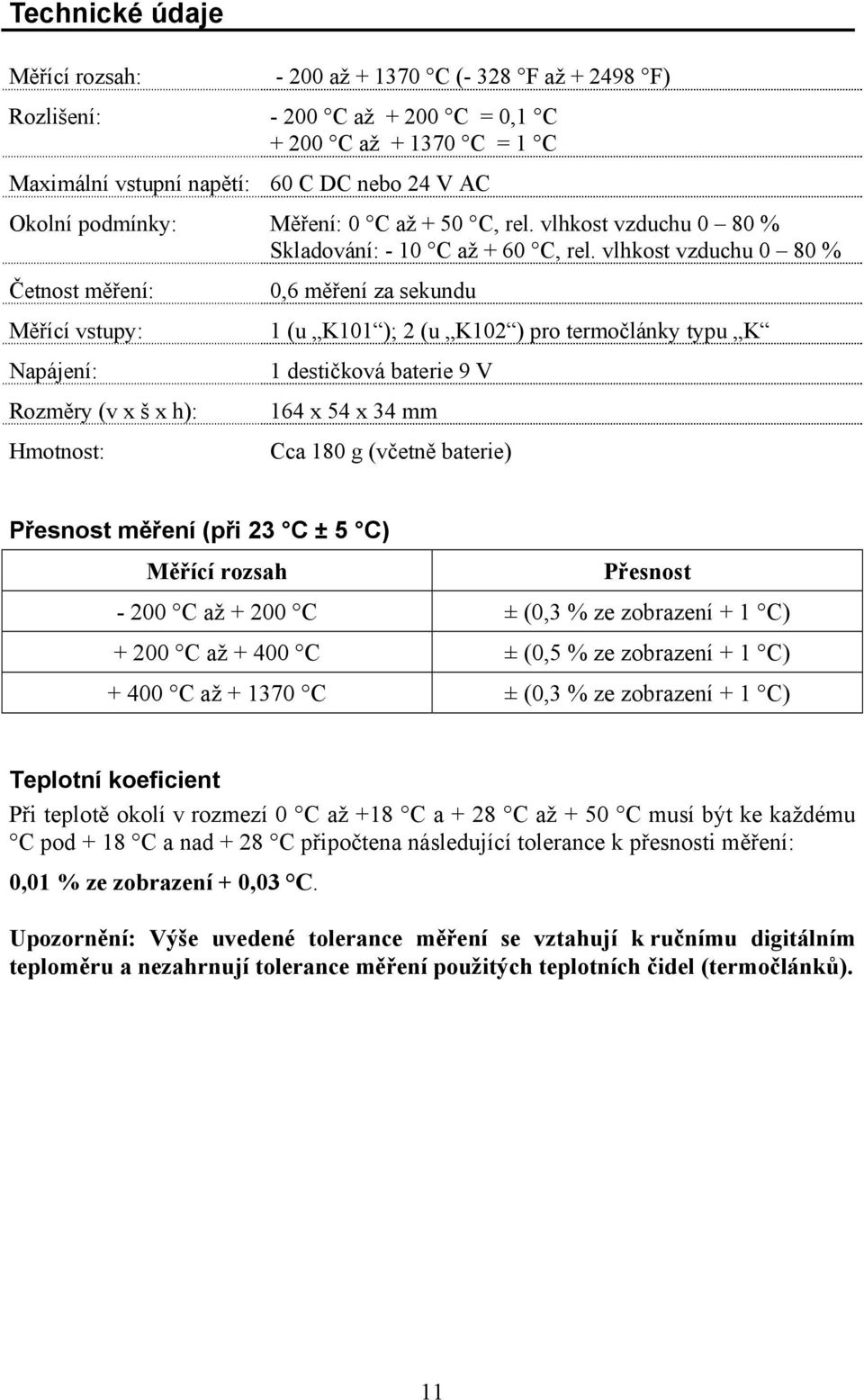 vlhkost vzduchu 0 80 % Četnost měření: Měřící vstupy: Napájení: Rozměry (v x š x h): Hmotnost: 0,6 měření za sekundu 1 (u K101 ); 2 (u K102 ) pro termočlánky typu K 1 destičková baterie 9 V 164 x 54