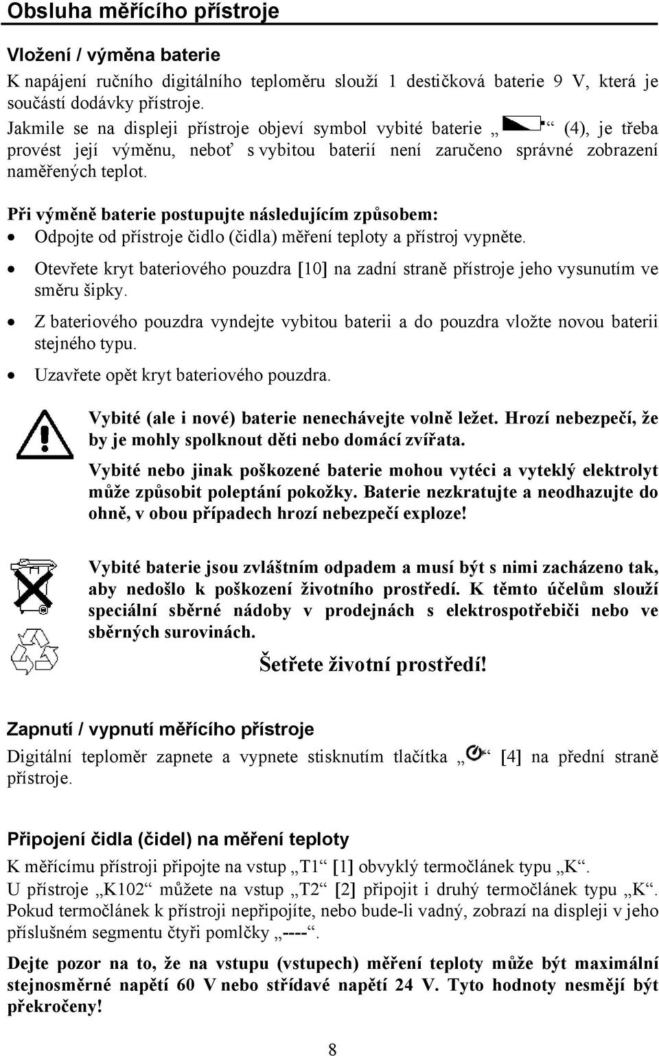 Při výměně baterie postupujte následujícím způsobem: Odpojte od přístroje čidlo (čidla) měření teploty a přístroj vypněte.