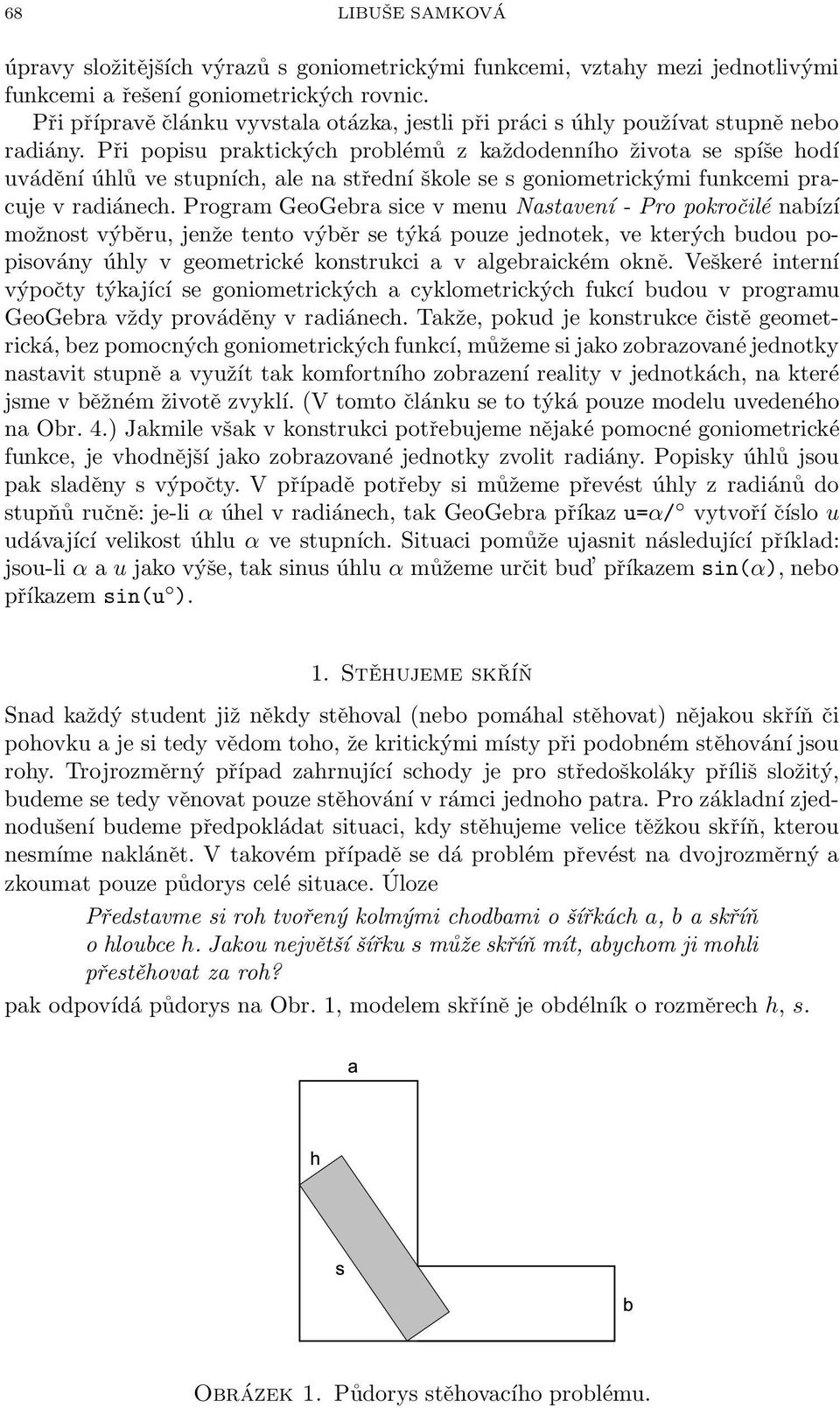 Při popisu praktických prolémů z každodenního života se spíše hodí uvádění úhlů ve stupních, ale na střední škole se s goniometrickými funkcemi pracuje v radiánech.