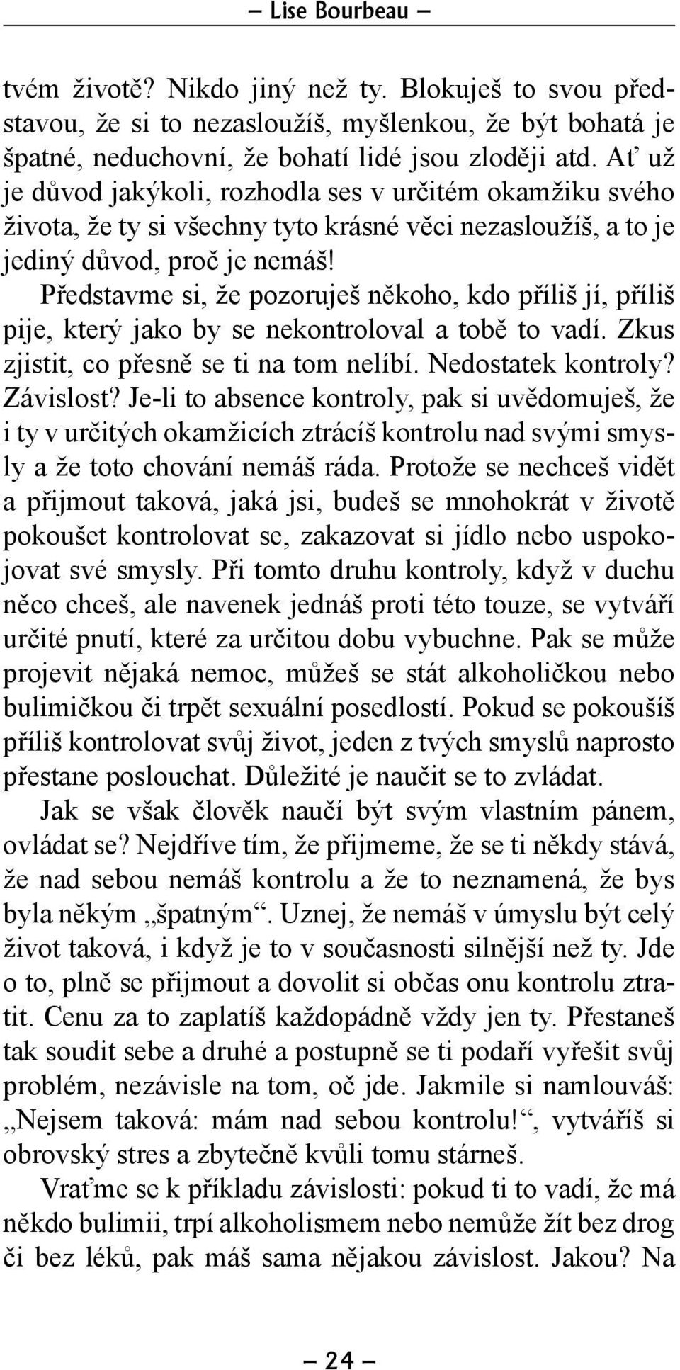 Představme si, že pozoruješ někoho, kdo příliš jí, příliš pije, který jako by se nekontroloval a tobě to vadí. Zkus zjistit, co přesně se ti na tom nelíbí. Nedostatek kontroly? Závislost?