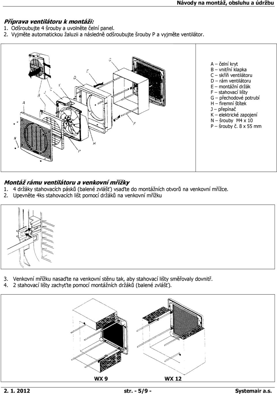 šrouby č. 8 x 55 mm Montáž rámu ventilátoru a venkovní mřížky 1. 4 držáky stahovacích pásků (balené zvlášť) vsaďte do montážních otvorů na venkovní mřížce. 2.