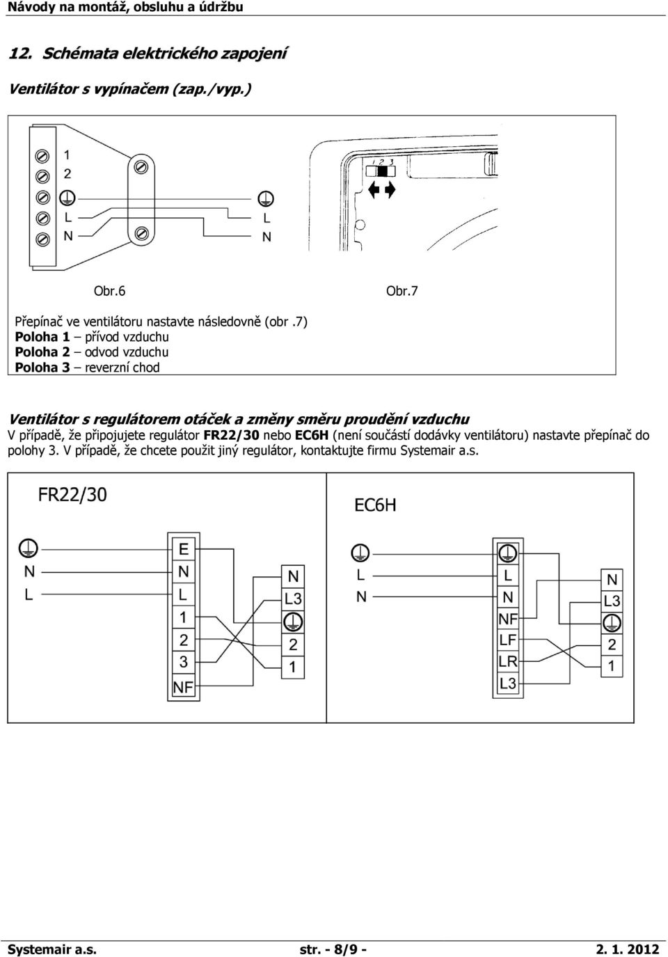 7) Poloha 1 přívod vzduchu Poloha 2 odvod vzduchu Poloha 3 reverzní chod Ventilátor s regulátorem otáček a změny směru