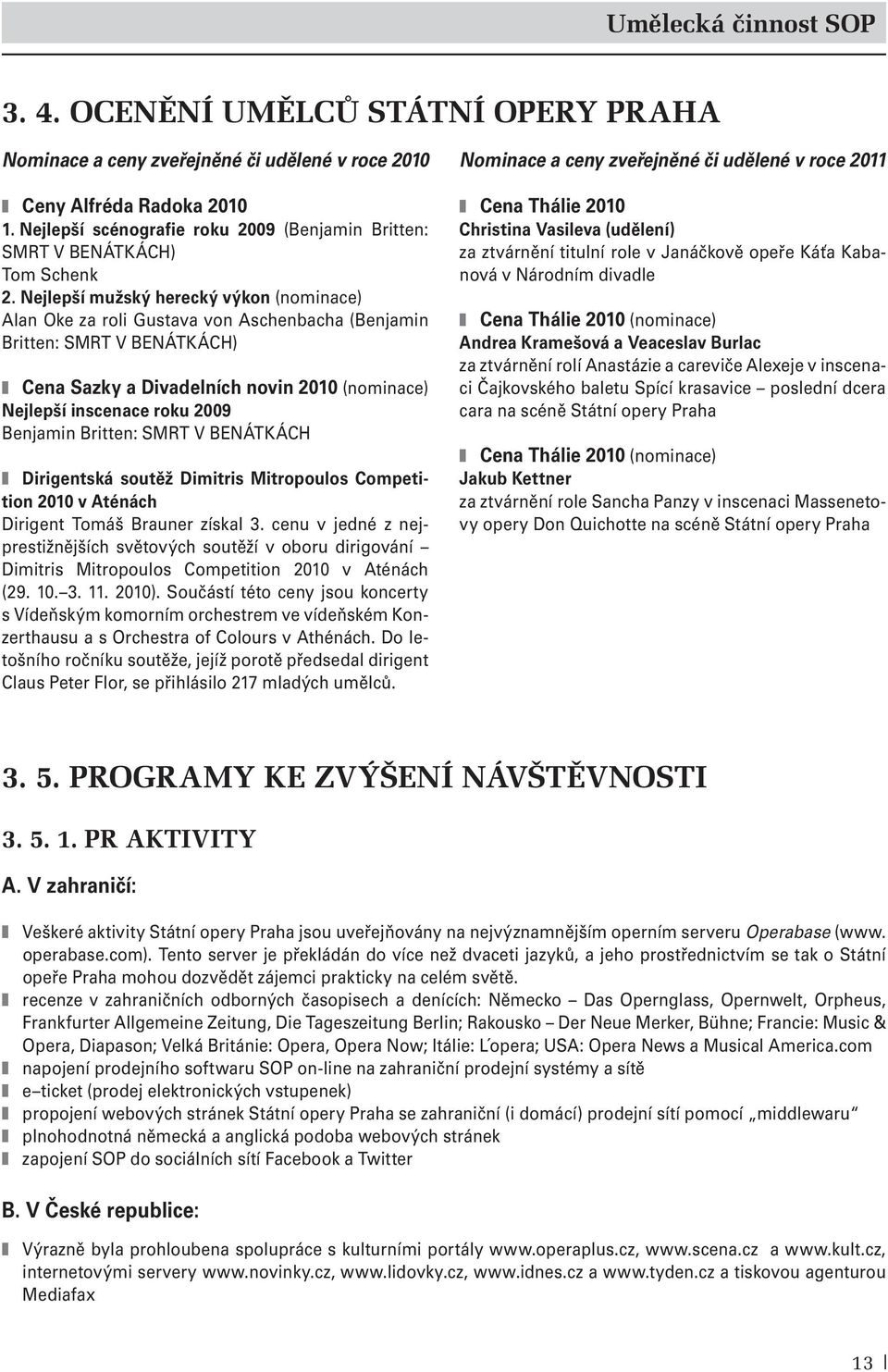 Nejlepší mužský herecký výkon (nominace) Alan Oke za roli Gustava von Aschenbacha (Benjamin Britten: SMRT V BENÁTKÁCH) Cena Sazky a Divadelních novin 2010 (nominace) Nejlepší inscenace roku 2009