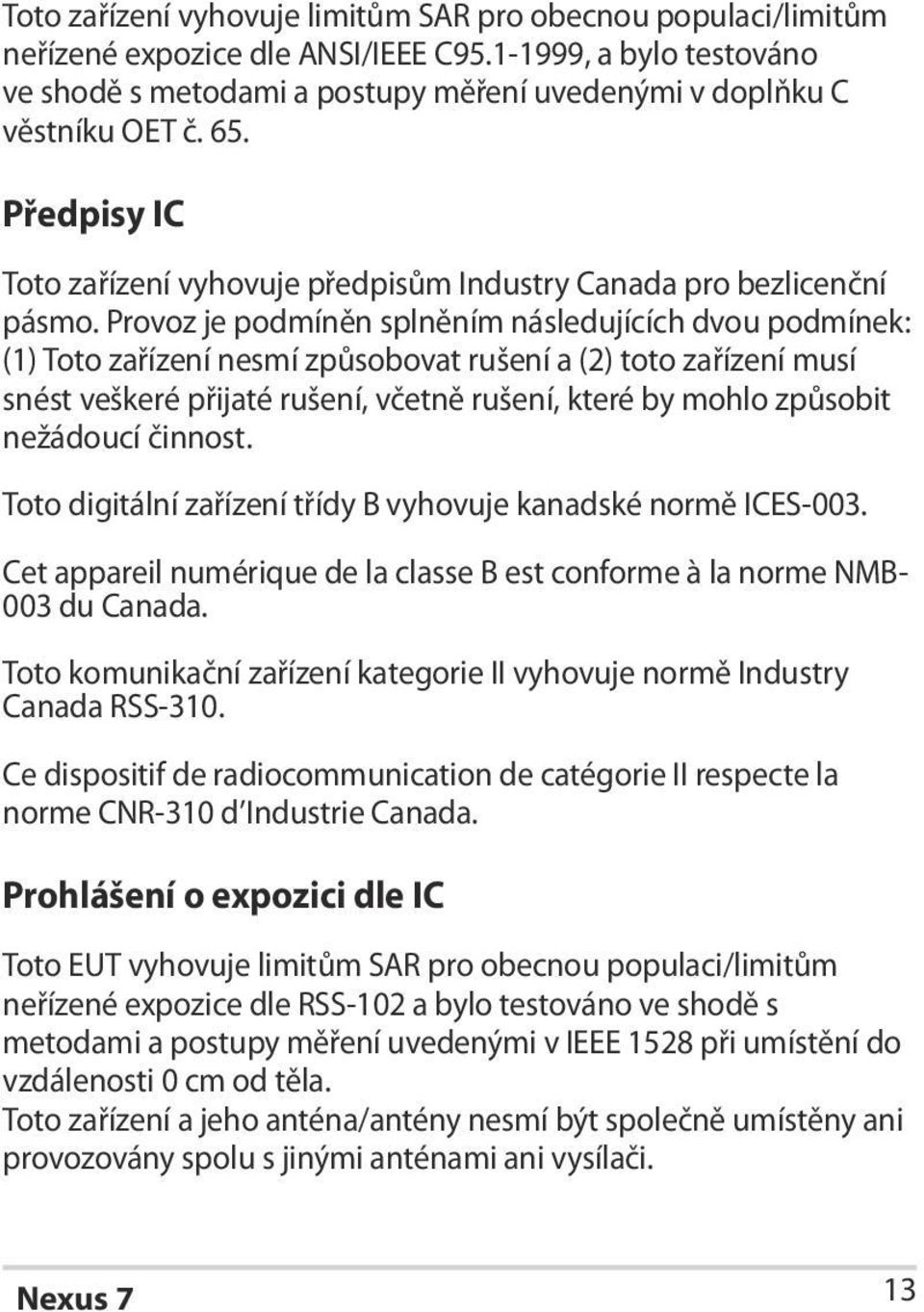 Provoz je podmíněn splněním následujících dvou podmínek: (1) Toto zařízení nesmí způsobovat rušení a (2) toto zařízení musí snést veškeré přijaté rušení, včetně rušení, které by mohlo způsobit