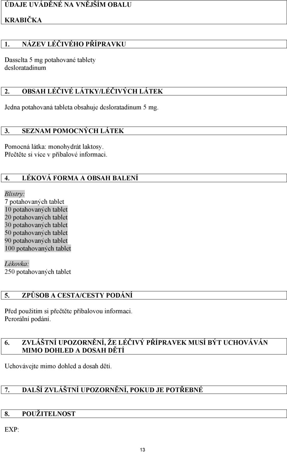 LÉKOVÁ FORMA A OBSAH BALENÍ Blistry: 7 potahovaných tablet 10 potahovaných tablet 20 potahovaných tablet 30 potahovaných tablet 50 potahovaných tablet 90 potahovaných tablet 100 potahovaných tablet