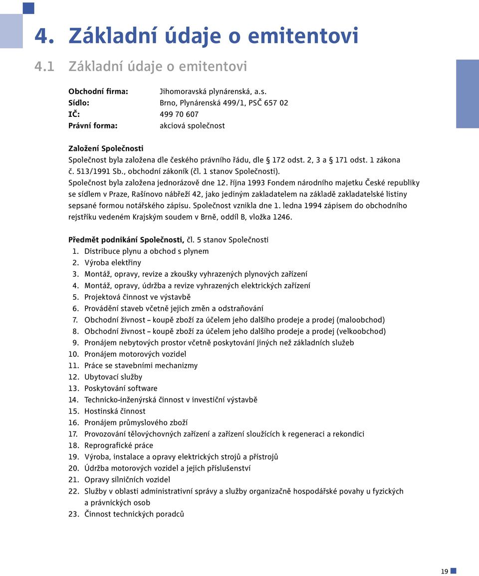 1 zákona č. 513/1991 Sb., obchodní zákoník (čl. 1 stanov Společnosti). Společnost byla založena jednorázově dne 12.