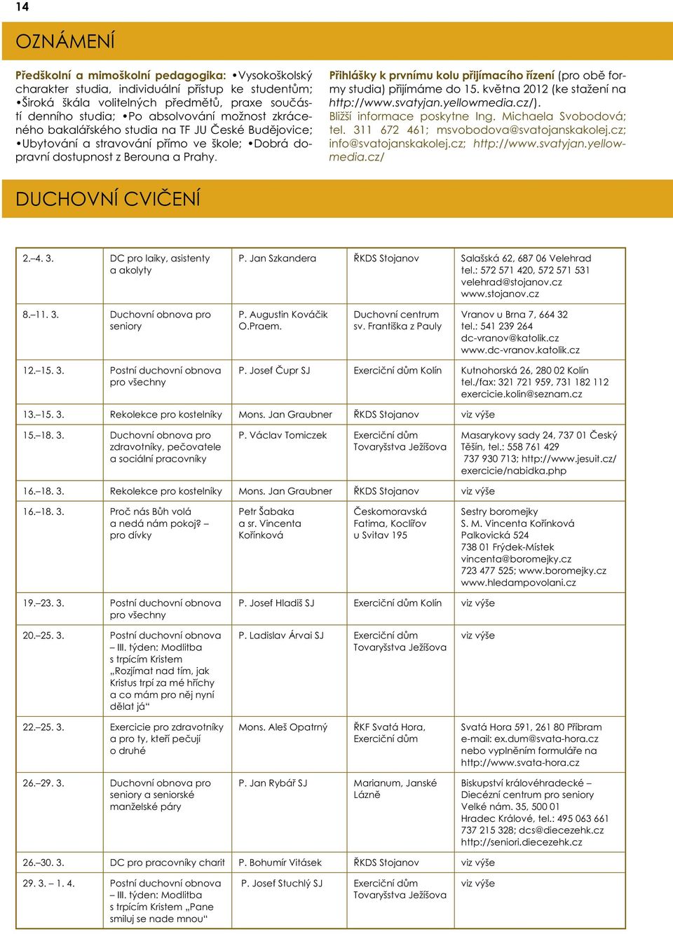 Přihlášky k prvnímu kolu přijímacího řízení (pro obě formy studia) přijímáme do 15. května 2012 (ke stažení na http://www.svatyjan.yellowmedia.cz/). Bližší informace poskytne Ing.