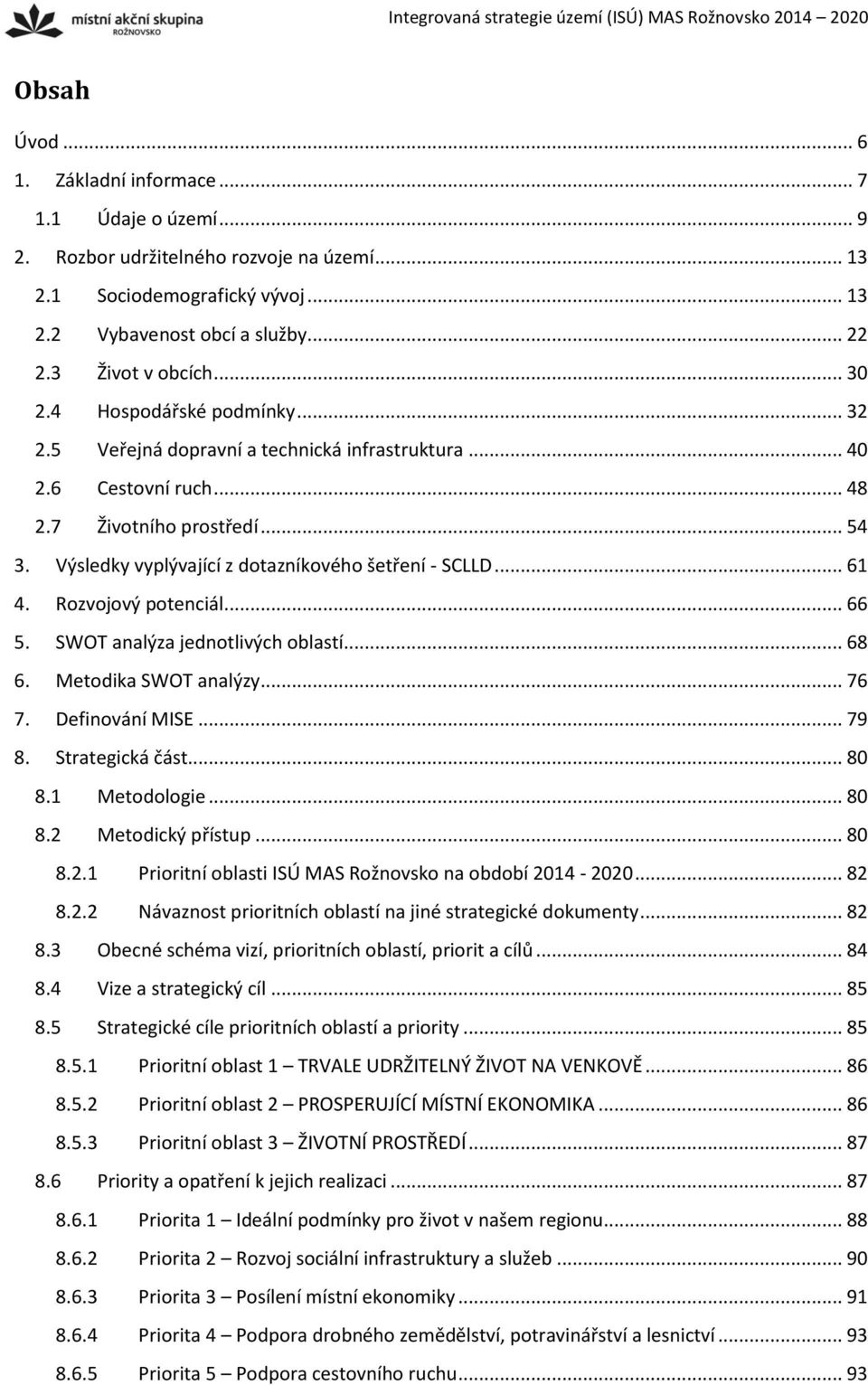 Výsledky vyplývající z dotazníkového šetření - SCLLD... 61 4. Rozvojový potenciál... 66 5. SWOT analýza jednotlivých oblastí... 68 6. Metodika SWOT analýzy... 76 7. Definování MISE... 79 8.