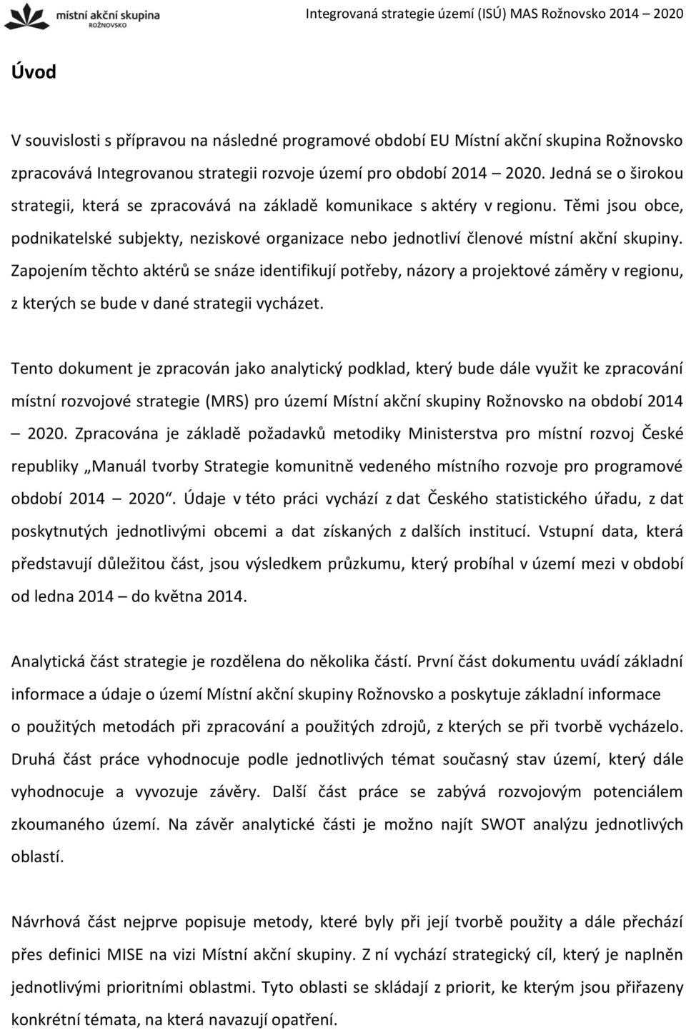 Zapojením těchto aktérů se snáze identifikují potřeby, názory a projektové záměry v regionu, z kterých se bude v dané strategii vycházet.