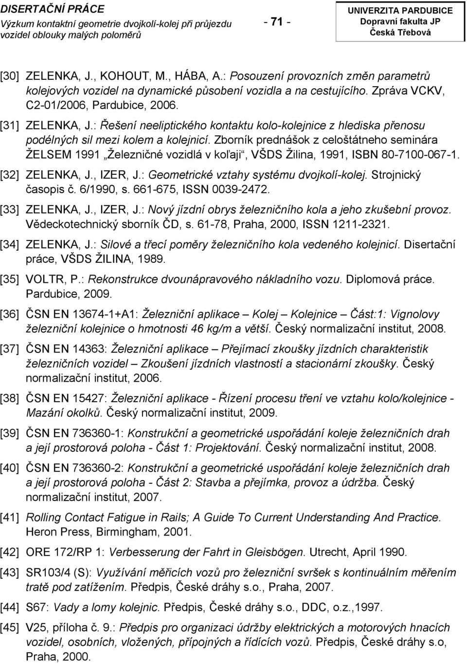 Zborník prednášok z celoštátneho seminára ŽELSEM 1991 Železničné vozidlá v koľaji, VŠDS Žilina, 1991, ISBN 80-7100-067-1. [32] ZELENKA, J., IZER, J.: Geometrické vztahy systému dvojkolí-kolej.