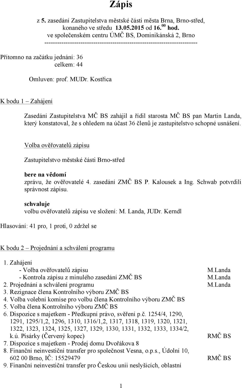 Kostřica K bodu 1 Zahájení Zasedání Zastupitelstva MČ BS zahájil a řídil starosta MČ BS pan Martin Landa, který konstatoval, že s ohledem na účast 36 členů je zastupitelstvo schopné usnášení.