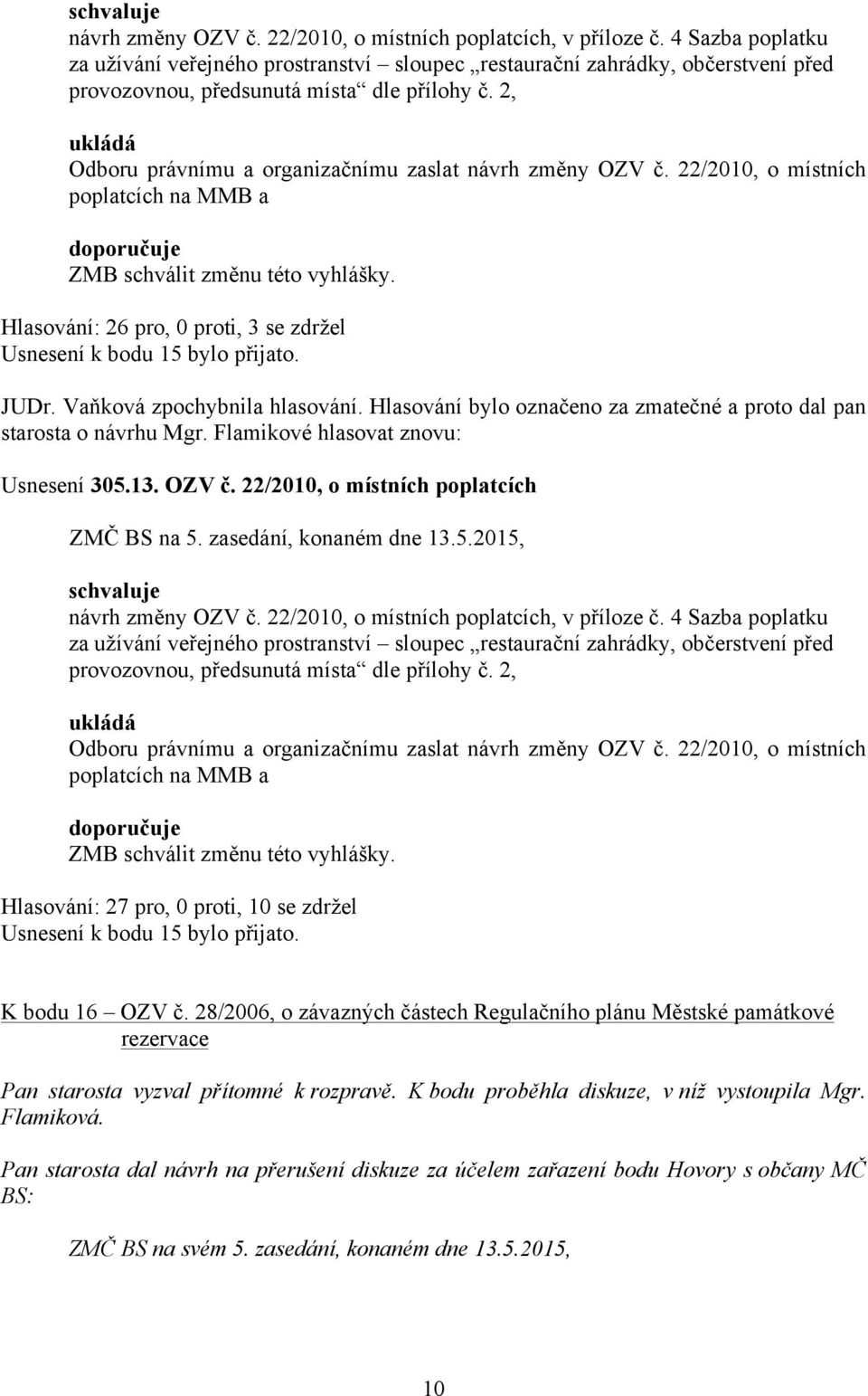 2, ukládá Odboru právnímu a organizačnímu zaslat návrh změny OZV č. 22/2010, o místních poplatcích na MMB a doporučuje ZMB schválit změnu této vyhlášky.